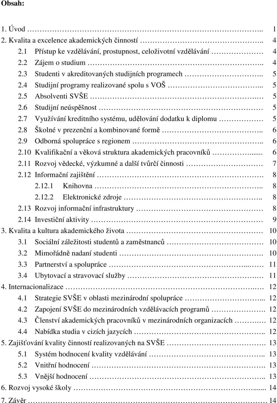 8 Školné v prezenční a kombinované formě.. 6 2.9 Odborná spolupráce s regionem.. 6 2.10 Kvalifikační a věková struktura akademických pracovníků... 6 2.11 Rozvoj vědecké, výzkumné a další tvůrčí činnosti.