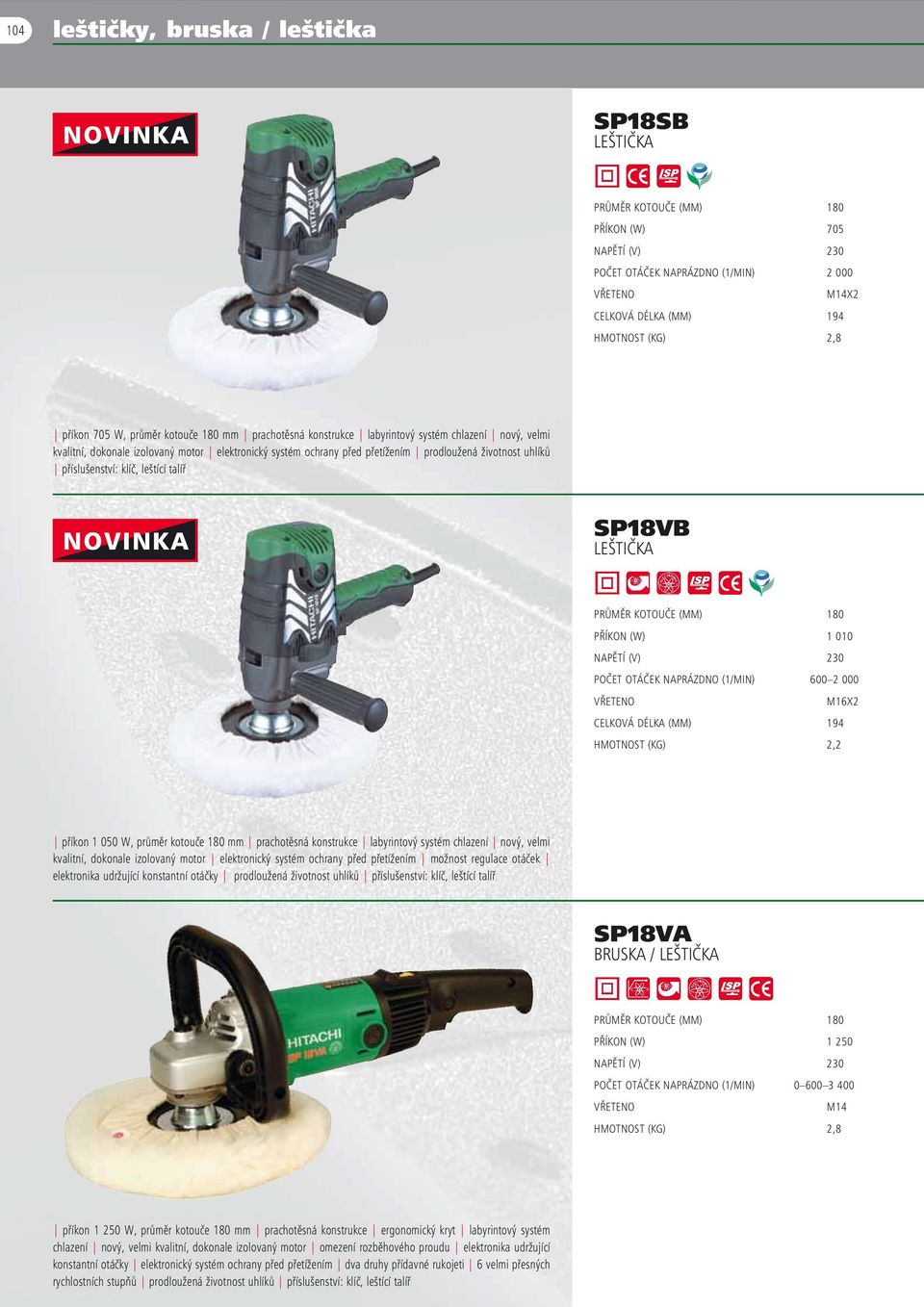 příslušenství: klíč, leštící talíř NOVINKA SP18VB LEŠTIČKA PRŮMĚR KOTOUČE (MM) 180 PŘÍKON (W) 1 010 POČET OTÁČEK NAPRÁZDNO (1/MIN) 600 2 000 M16X2 CELKOVÁ DÉLKA (MM) 194 HMOTNOST (KG) 2,2 příkon 1