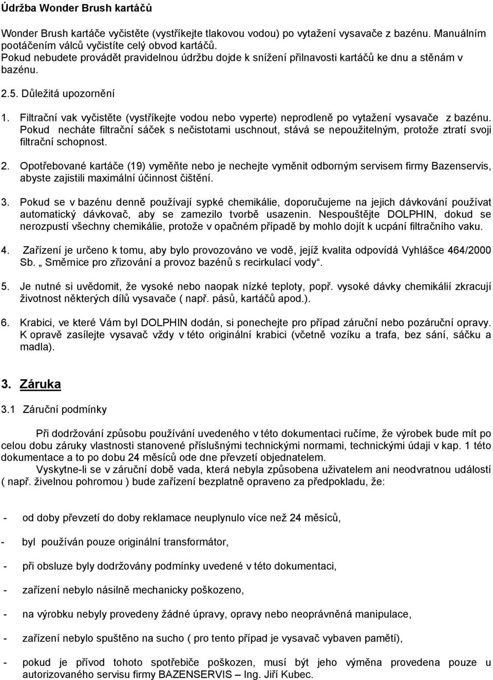 Filtrační vak vyčistěte (vystříkejte vodou nebo vyperte) neprodleně po vytažení vysavače z bazénu.