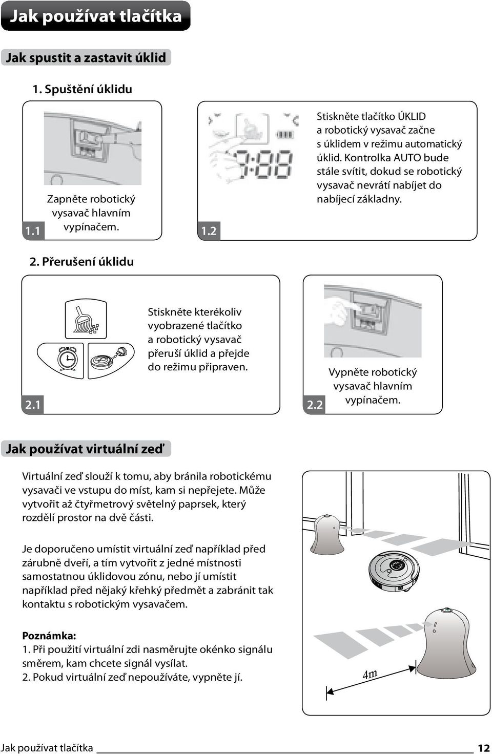 1 Stiskněte kterékoliv vyobrazené tlačítko a robotický vysavač přeruší úklid a přejde do režimu připraven. 2.2 Vypněte robotický vysavač hlavním vypínačem.