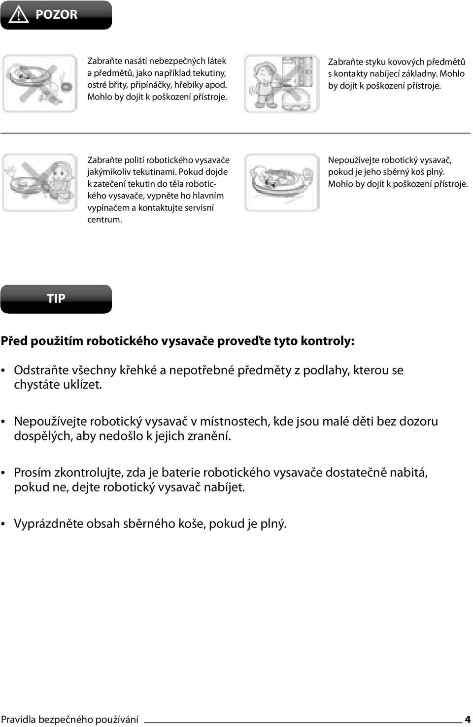 Pokud dojde k zatečení tekutin do těla robotického vysavače, vypněte ho hlavním vypínačem a kontaktujte servisní centrum. Nepoužívejte robotický vysavač, pokud je jeho sběrný koš plný.