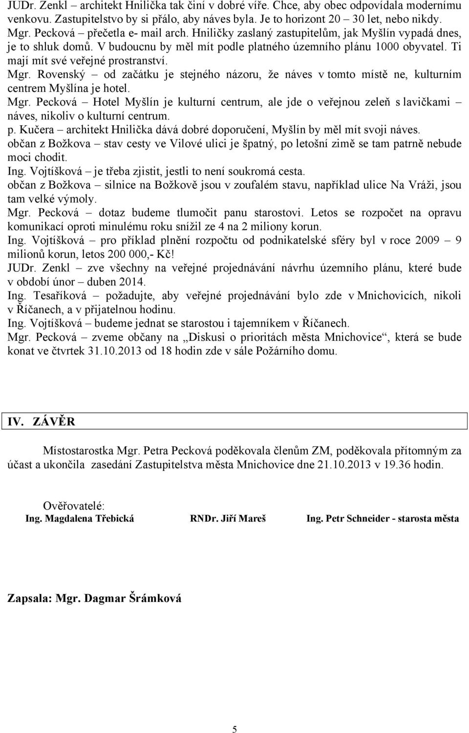 Ti mají mít své veřejné prostranství. Mgr. Rovenský od začátku je stejného názoru, že náves v tomto místě ne, kulturním centrem Myšlína je hotel. Mgr. Pecková Hotel Myšlín je kulturní centrum, ale jde o veřejnou zeleň s lavičkami náves, nikoliv o kulturní centrum.