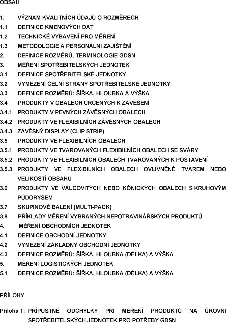 4 PRODUKTY V OBALECH URČENÝCH K ZAVĚŠENÍ 3.4.1 PRODUKTY V PEVNÝCH ZÁVĚSNÝCH OBALECH 3.4.2 PRODUKTY VE FLEXIBILNÍCH ZÁVĚSNÝCH OBALECH 3.4.3 ZÁVĚSNÝ DISPLAY (CLIP STRIP) 3.