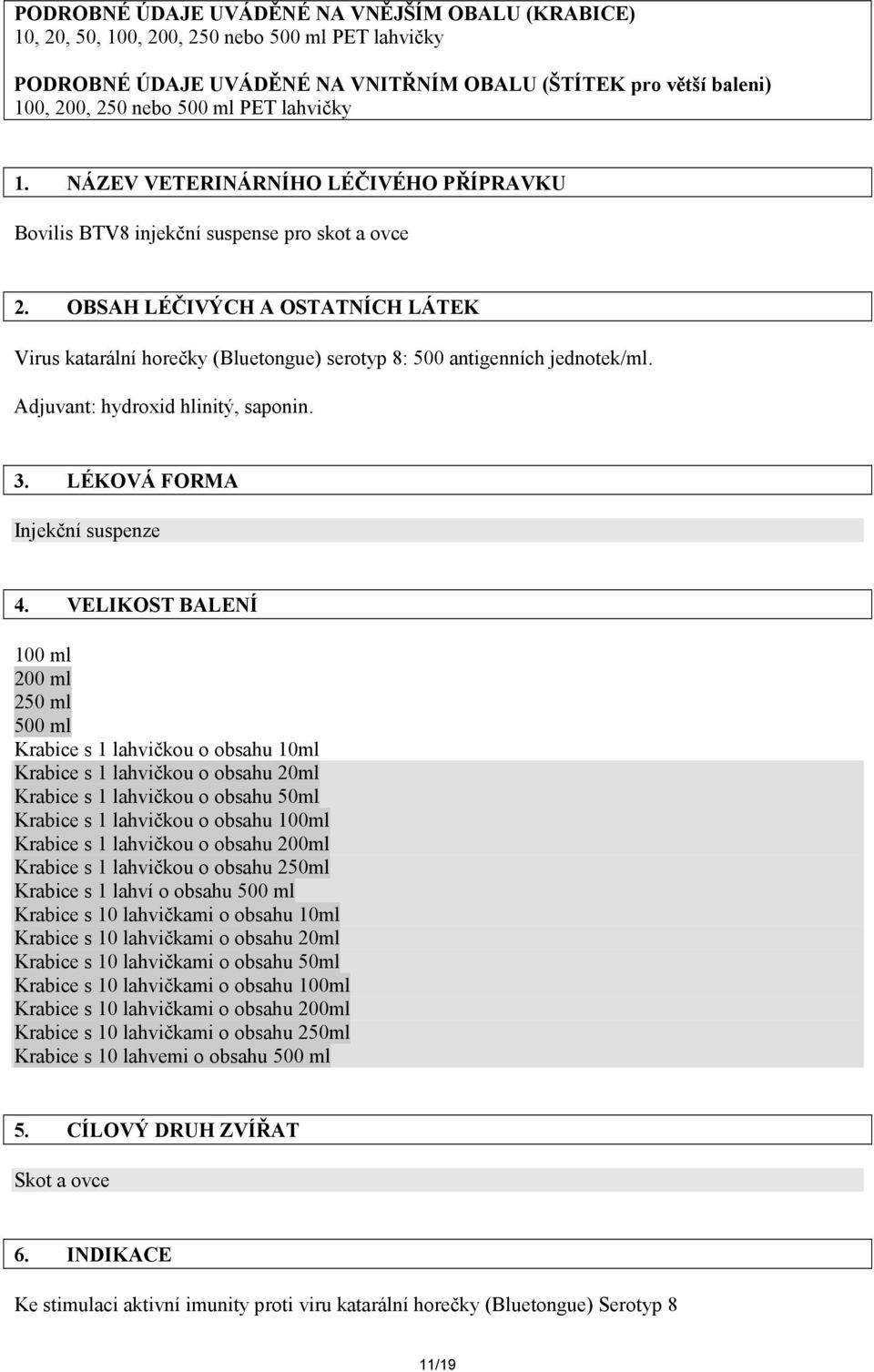 OBSAH LÉČIVÝCH A OSTATNÍCH LÁTEK Virus katarální horečky (Bluetongue) serotyp 8: 500 antigenních jednotek/ml. Adjuvant: hydroxid hlinitý, saponin. 3. LÉKOVÁ FORMA Injekční suspenze 4.