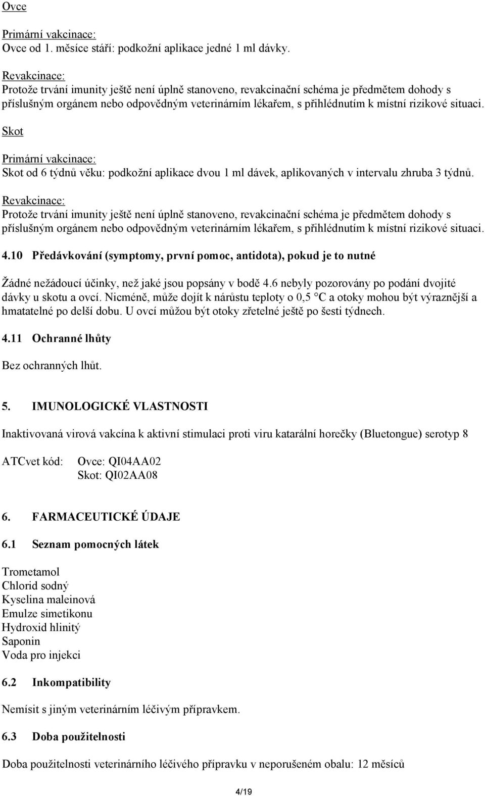 situaci. Skot Primární vakcinace: Skot od 6 týdnů věku: podkožní aplikace dvou 1 ml dávek, aplikovaných v intervalu zhruba 3 týdnů.  situaci. 4.