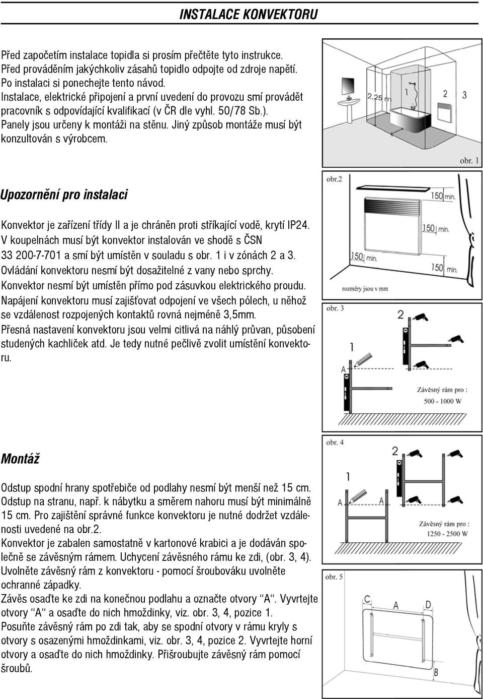 Jiný způsob montáže musí být konzultován s výrobcem. Upozornění pro instalaci Konvektor je zařízení třídy II a je chráněn proti stříkající vodě, krytí IP24.