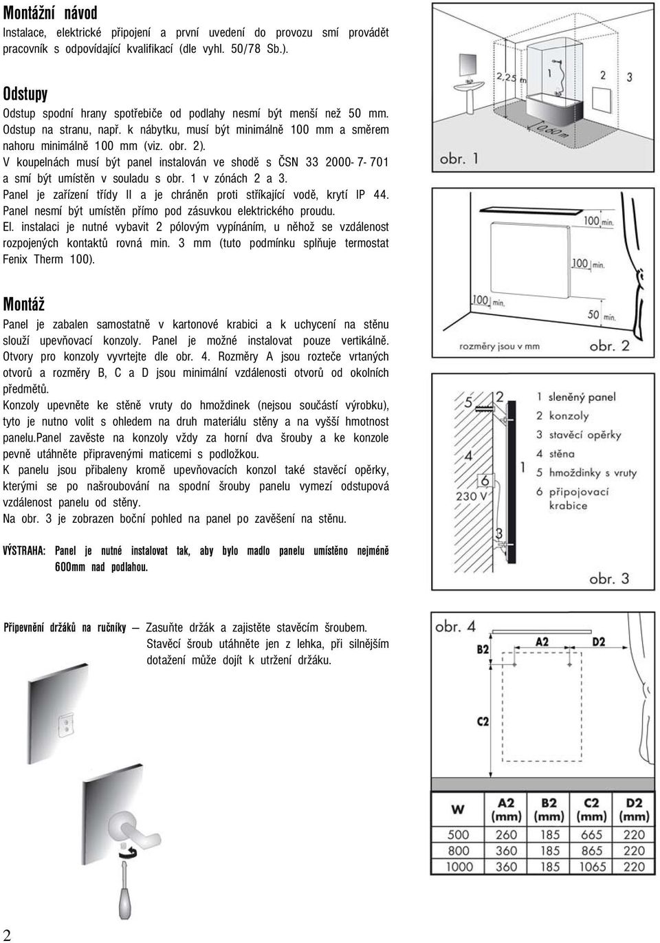 V koupelnách musí být panel instalován ve shodě s ČSN 33 2000-7- 701 a smí být umístěn v souladu s obr. 1 v zónách 2 a 3. Panel je zařízení třídy II a je chráněn proti stříkající vodě, krytí IP 44.