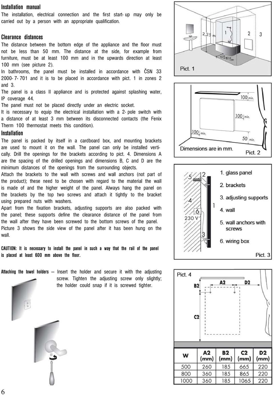 The distance at the side, for example from furniture, must be at least 100 mm and in the upwards direction at least 100 mm (see picture 2).