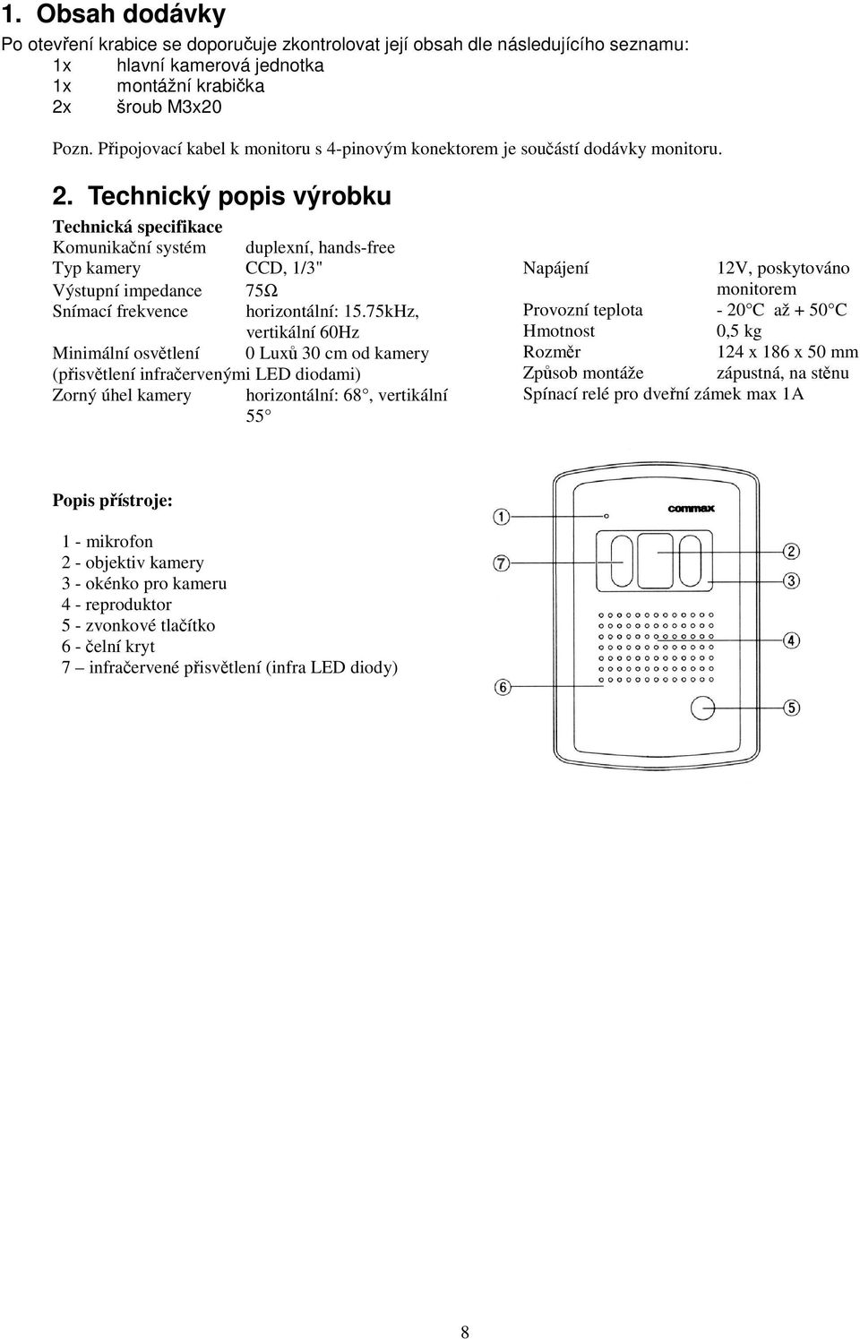 Technický popis výrobku Technická specifikace Komunikaní systém duplexní, hands-free Typ kamery CCD, 1/3" Výstupní impedance 75Ω Snímací frekvence horizontální: 15.