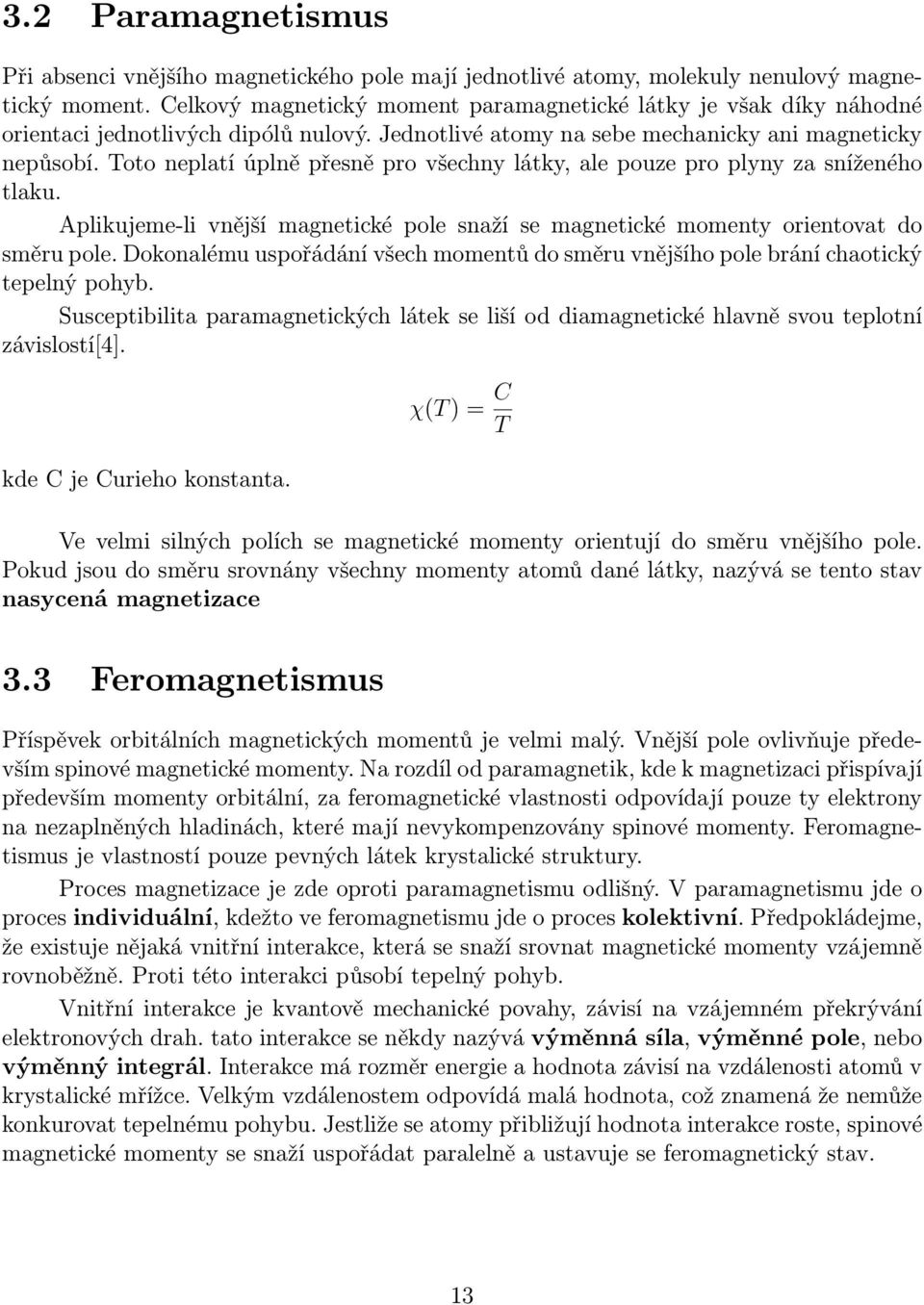 Toto neplatí úplně přesně pro všechny látky, ale pouze pro plyny za sníženého tlaku. Aplikujeme-li vnější magnetické pole snaží se magnetické momenty orientovat do směru pole.