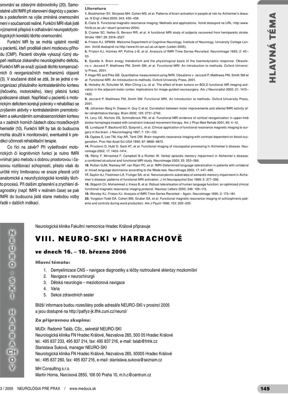 Funkční MR by se mohla uplatnit rovněž u pacientů, kteří prodělali cévní mozkovou příhodu (CMP). Pacienti obvykle vykazují různý stupeň restituce získaného neurologického deficitu.