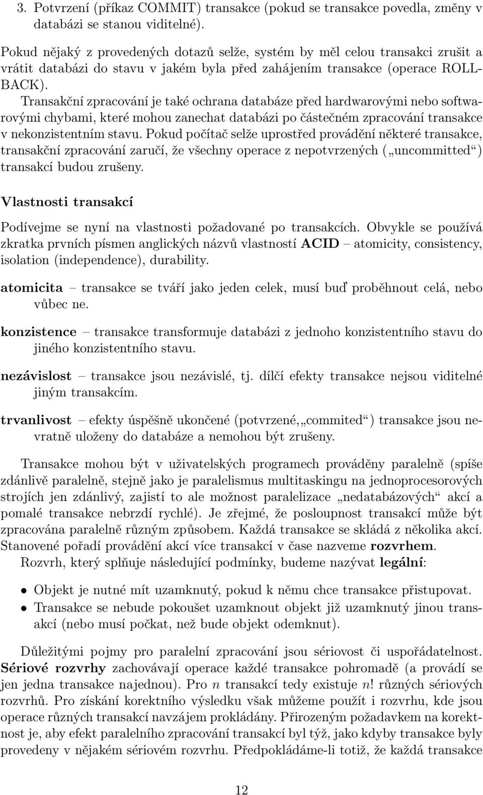 Transakční zpracování je také ochrana databáze před hardwarovými nebo softwarovými chybami, které mohou zanechat databázi po částečném zpracování transakce v nekonzistentním stavu.