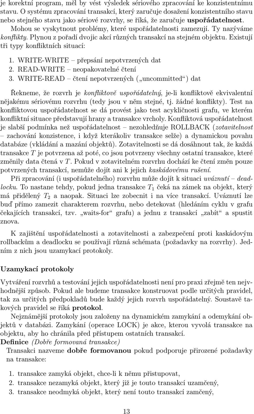 Mohou se vyskytnout problémy, které uspořádatelnosti zamezují. Ty nazýváme konflikty. Plynou z pořadí dvojic akcí různých transakcí na stejném objektu. Existují tři typy konfliktních situací: 1.