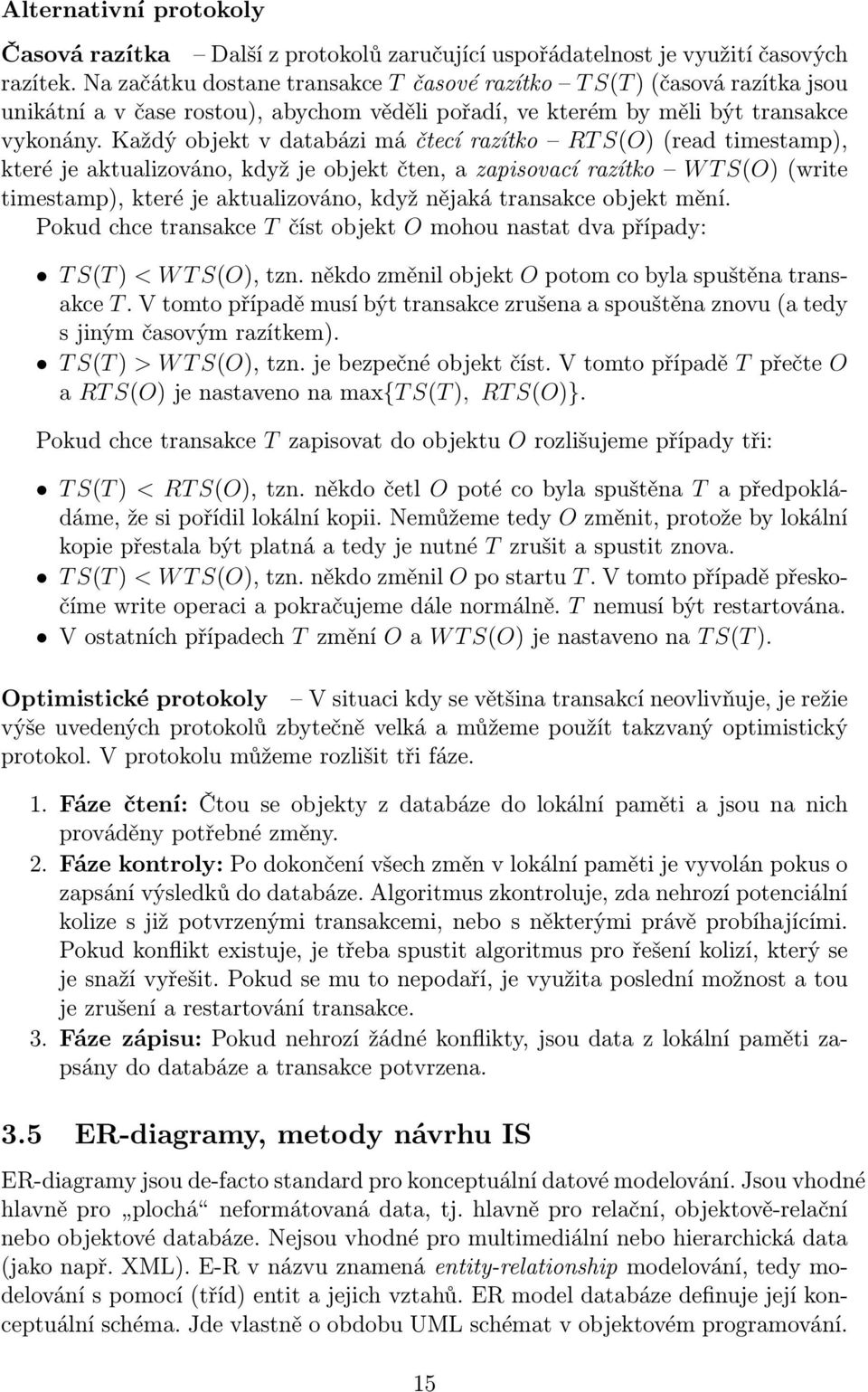 Každý objekt v databázi má čtecí razítko RT S(O) (read timestamp), které je aktualizováno, když je objekt čten, a zapisovací razítko W T S(O) (write timestamp), které je aktualizováno, když nějaká