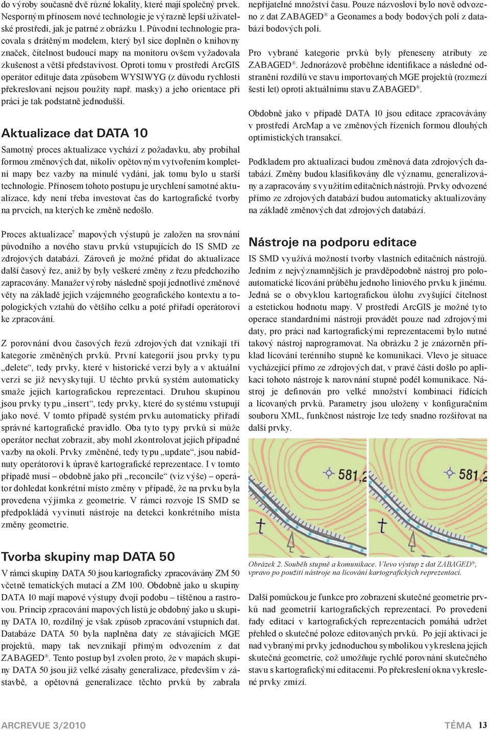 Oproti tomu v prostředí ArcGIS operátor edituje data způsobem WYSIWYG (z důvodu rychlosti překreslovaní nejsou použity např. masky) a jeho orientace při práci je tak podstatně jednodušší.