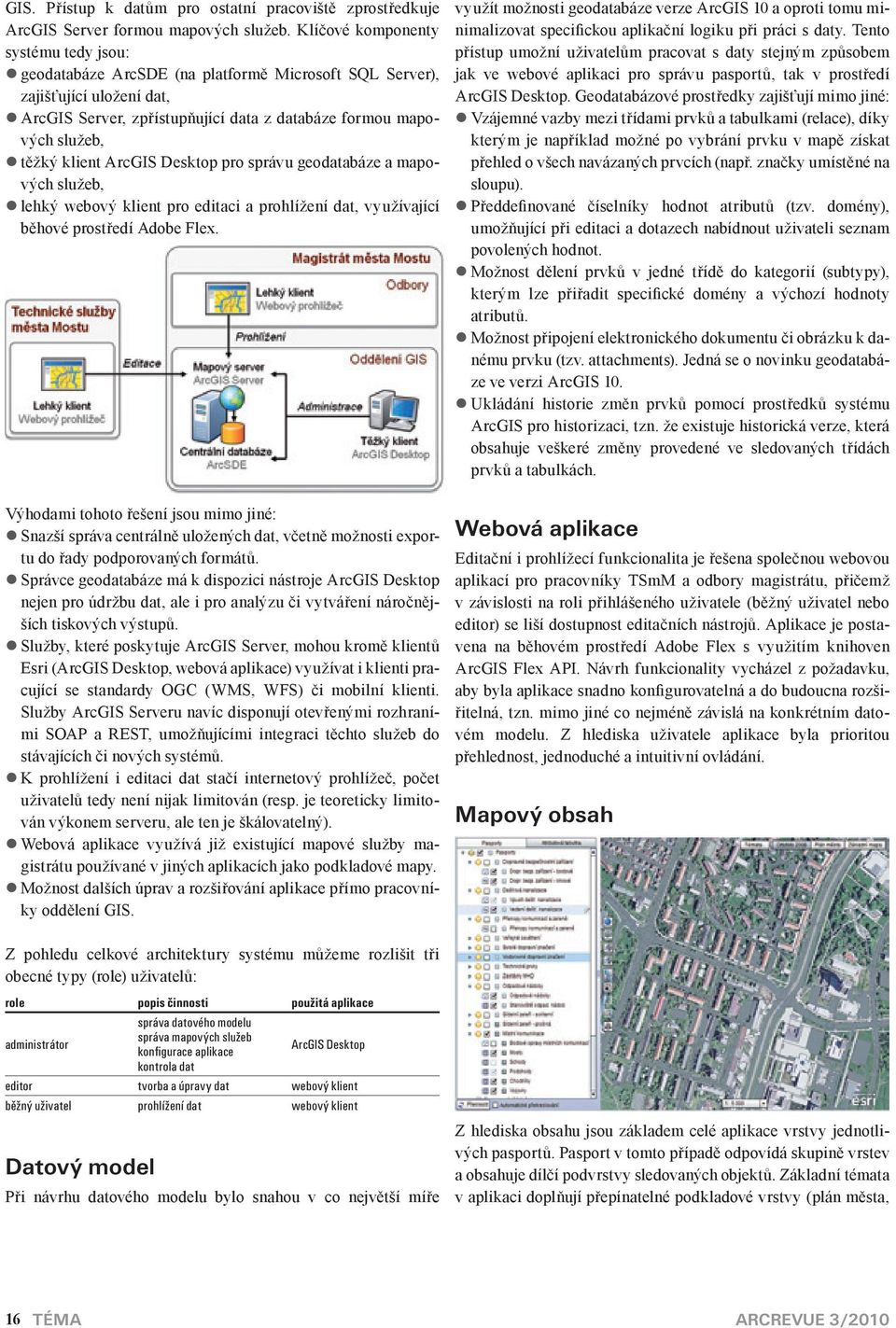 klient ArcGIS Desktop pro správu geodatabáze a mapových služeb, lehký webový klient pro editaci a prohlížení dat, využívající běhové prostředí Adobe Flex.