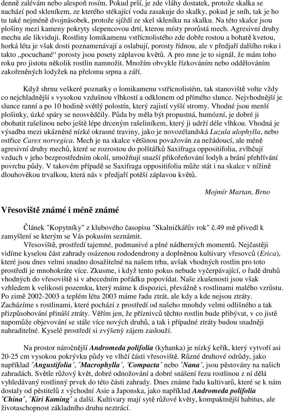 skleníku na skalku. Na této skalce jsou plošiny mezi kameny pokryty slepencovou drtí, kterou místy prorůstá mech. Agresivní druhy mechu ale likviduji.