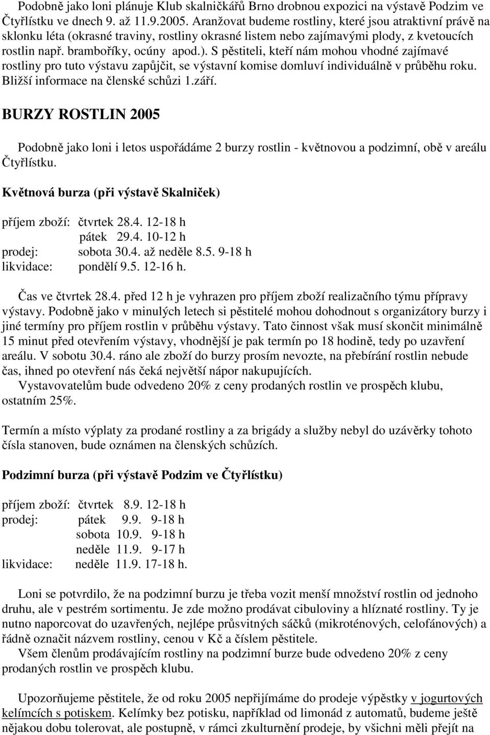 S pěstiteli, kteří nám mohou vhodné zajímavé rostliny pro tuto výstavu zapůjčit, se výstavní komise domluví individuálně v průběhu roku. Bližší informace na členské schůzi 1.září.