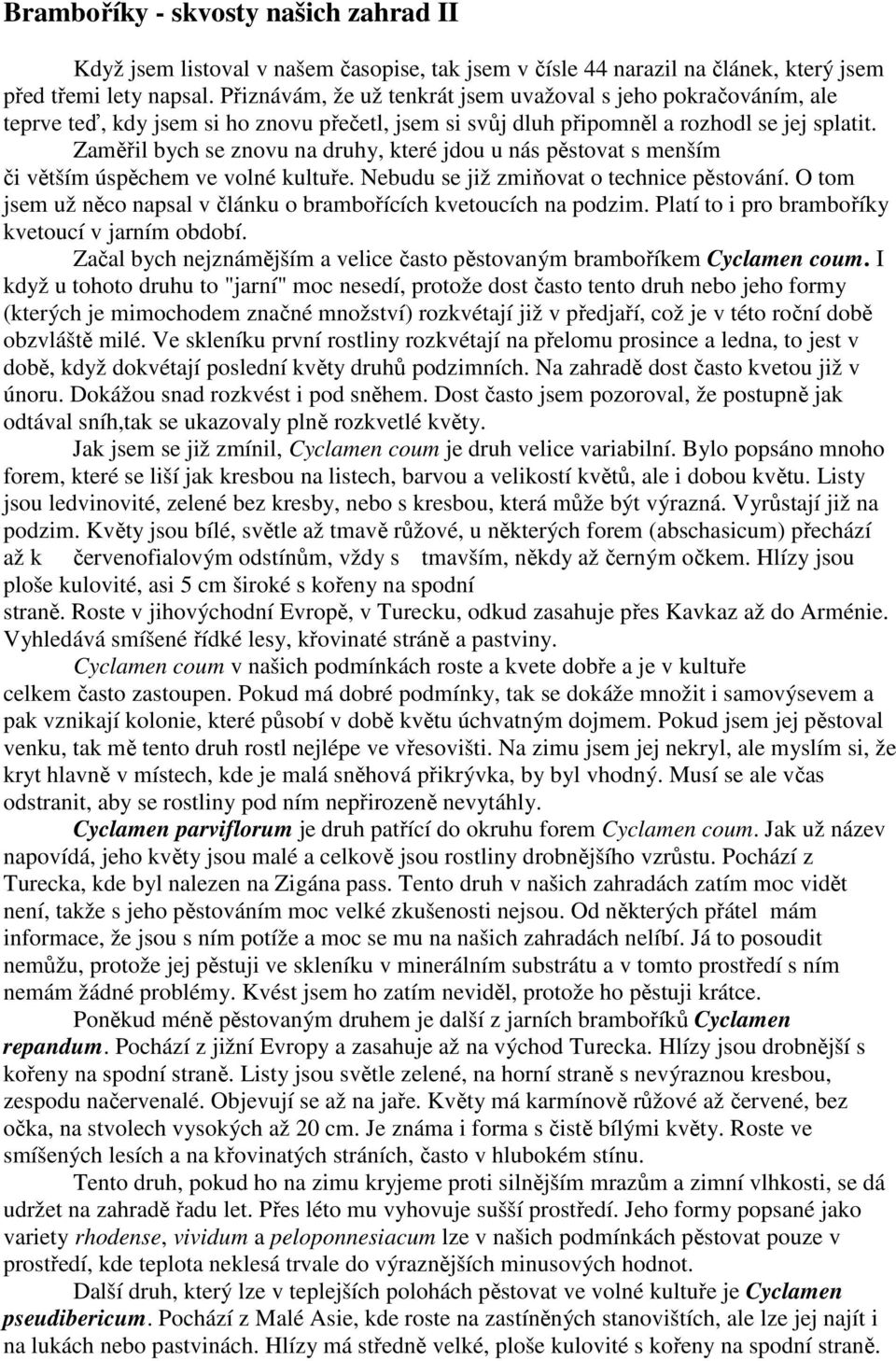 Zaměřil bych se znovu na druhy, které jdou u nás pěstovat s menším či větším úspěchem ve volné kultuře. Nebudu se již zmiňovat o technice pěstování.