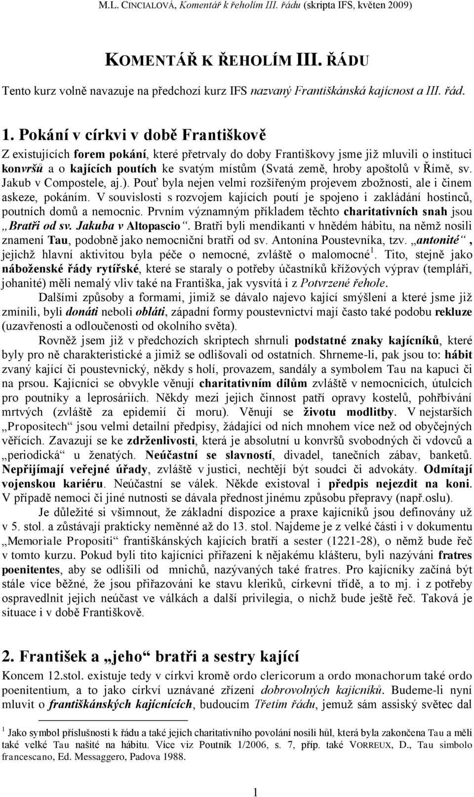 apoštolů v Římě, sv. Jakub v Compostele, aj.). Pouť byla nejen velmi rozšířeným projevem zboţnosti, ale i činem askeze, pokáním.