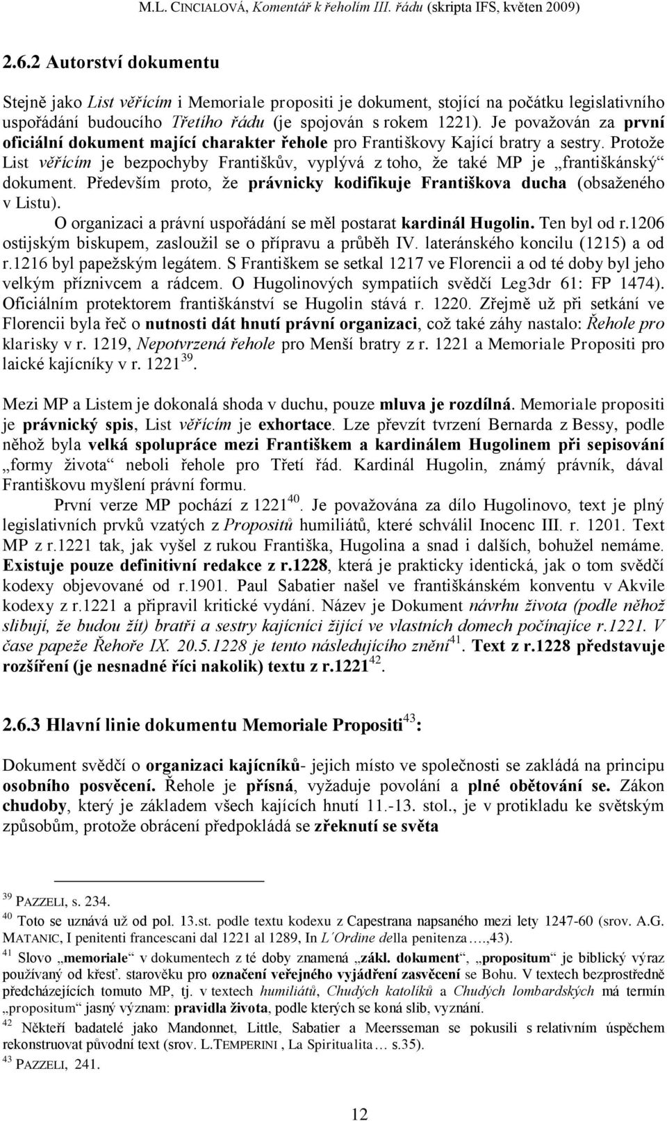 Protoţe List věřícím je bezpochyby Františkův, vyplývá z toho, ţe také MP je františkánský dokument. Především proto, ţe právnicky kodifikuje Františkova ducha (obsaţeného v Listu).