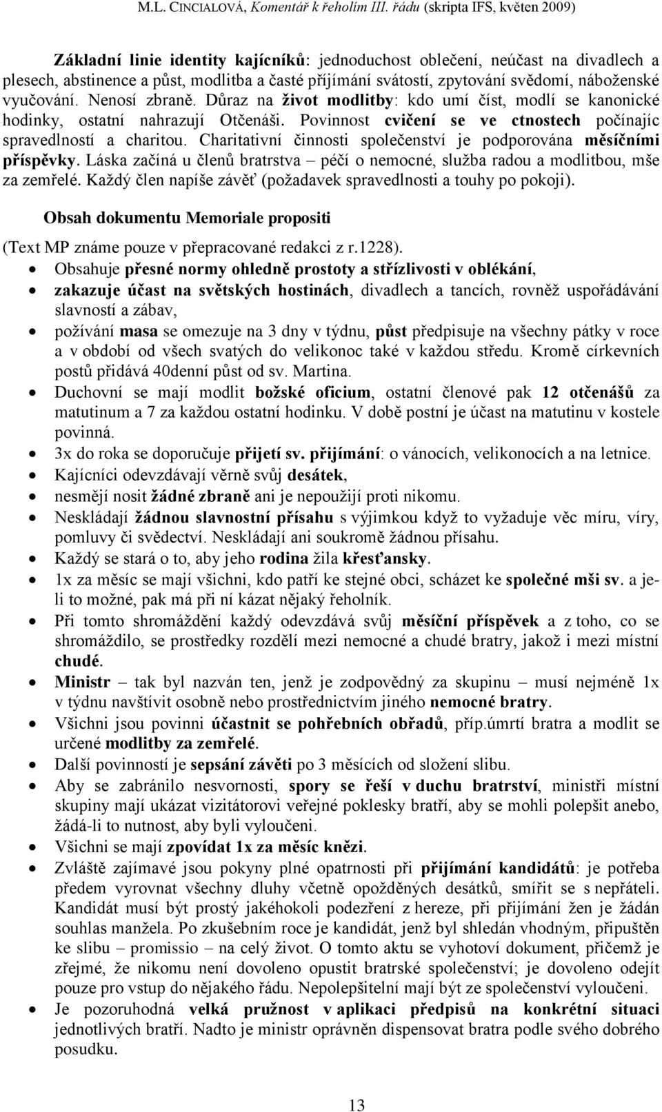 Charitativní činnosti společenství je podporována měsíčními příspěvky. Láska začíná u členů bratrstva péčí o nemocné, sluţba radou a modlitbou, mše za zemřelé.