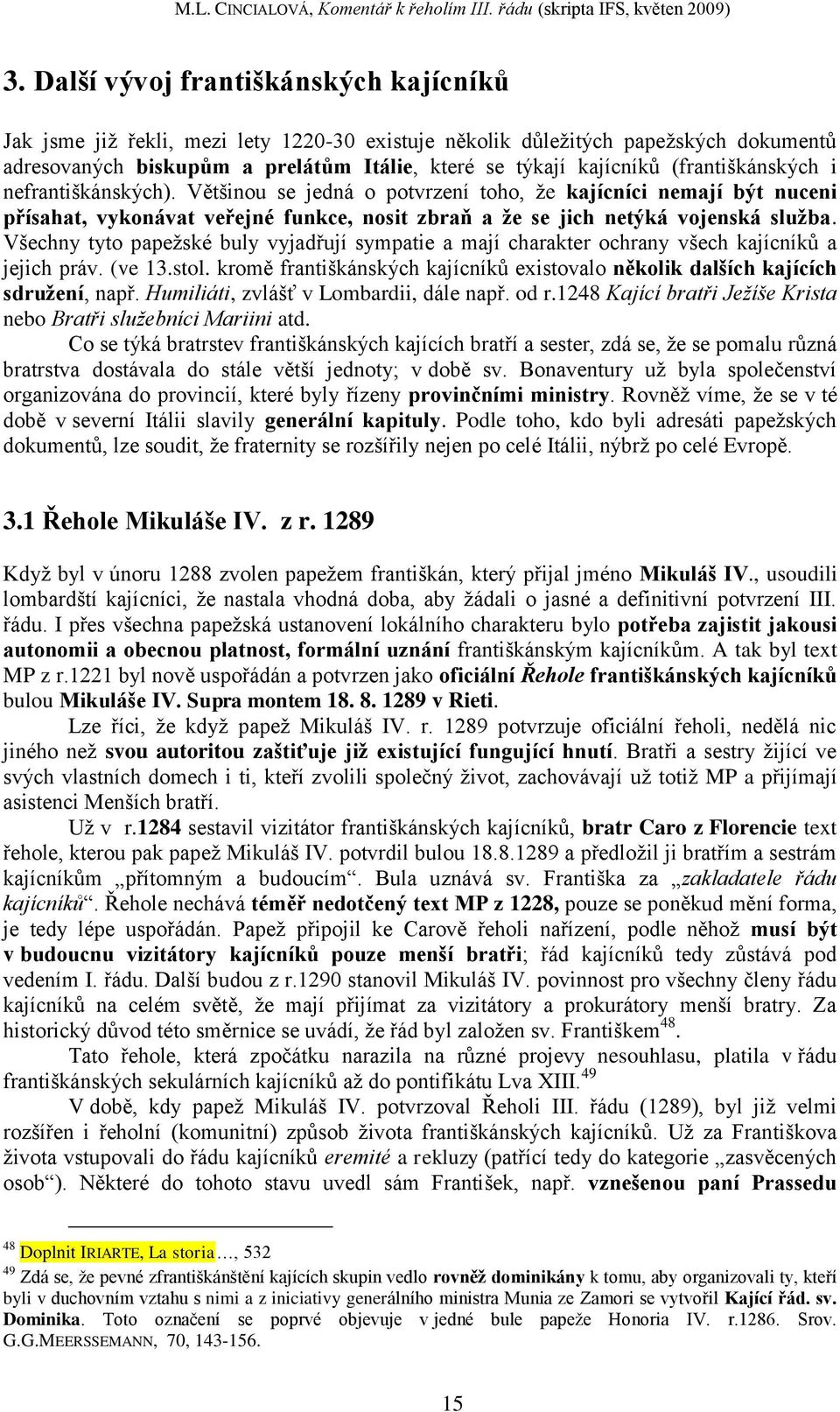 Všechny tyto papeţské buly vyjadřují sympatie a mají charakter ochrany všech kajícníků a jejich práv. (ve 13.stol. kromě františkánských kajícníků existovalo několik dalších kajících sdružení, např.