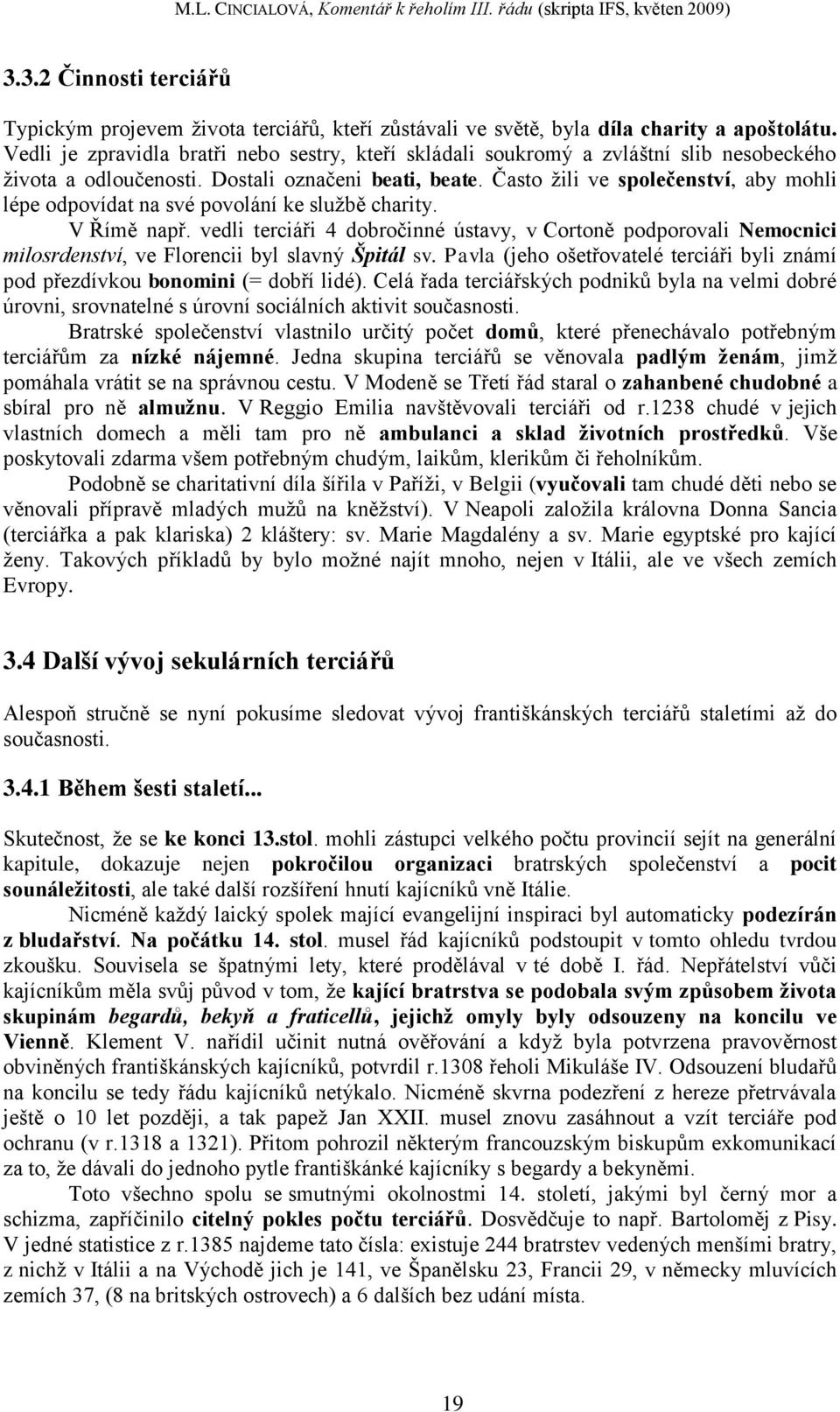 Často ţili ve společenství, aby mohli lépe odpovídat na své povolání ke sluţbě charity. V Římě např.