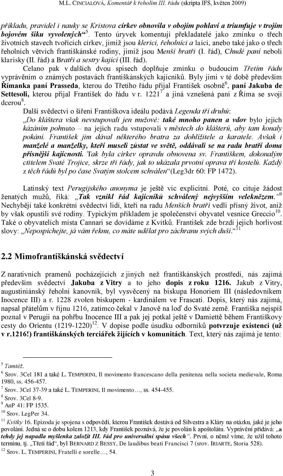 jimiţ jsou Menší bratři (I. řád), Chudé paní neboli klarisky (II. řád) a Bratři a sestry kající (III. řád). Celano pak v dalších dvou spisech doplňuje zmínku o budoucím Třetím řádu vyprávěním o známých postavách františkánských kajícníků.