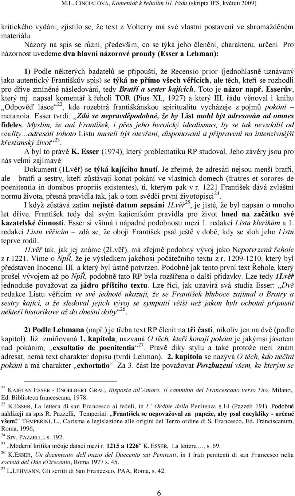 všech věřících, ale těch, kteří se rozhodli pro dříve zmíněné následování, tedy Bratří a sester kajících. Toto je názor např. Esserův, který mj. napsal komentář k řeholi TOR (Pius XI.