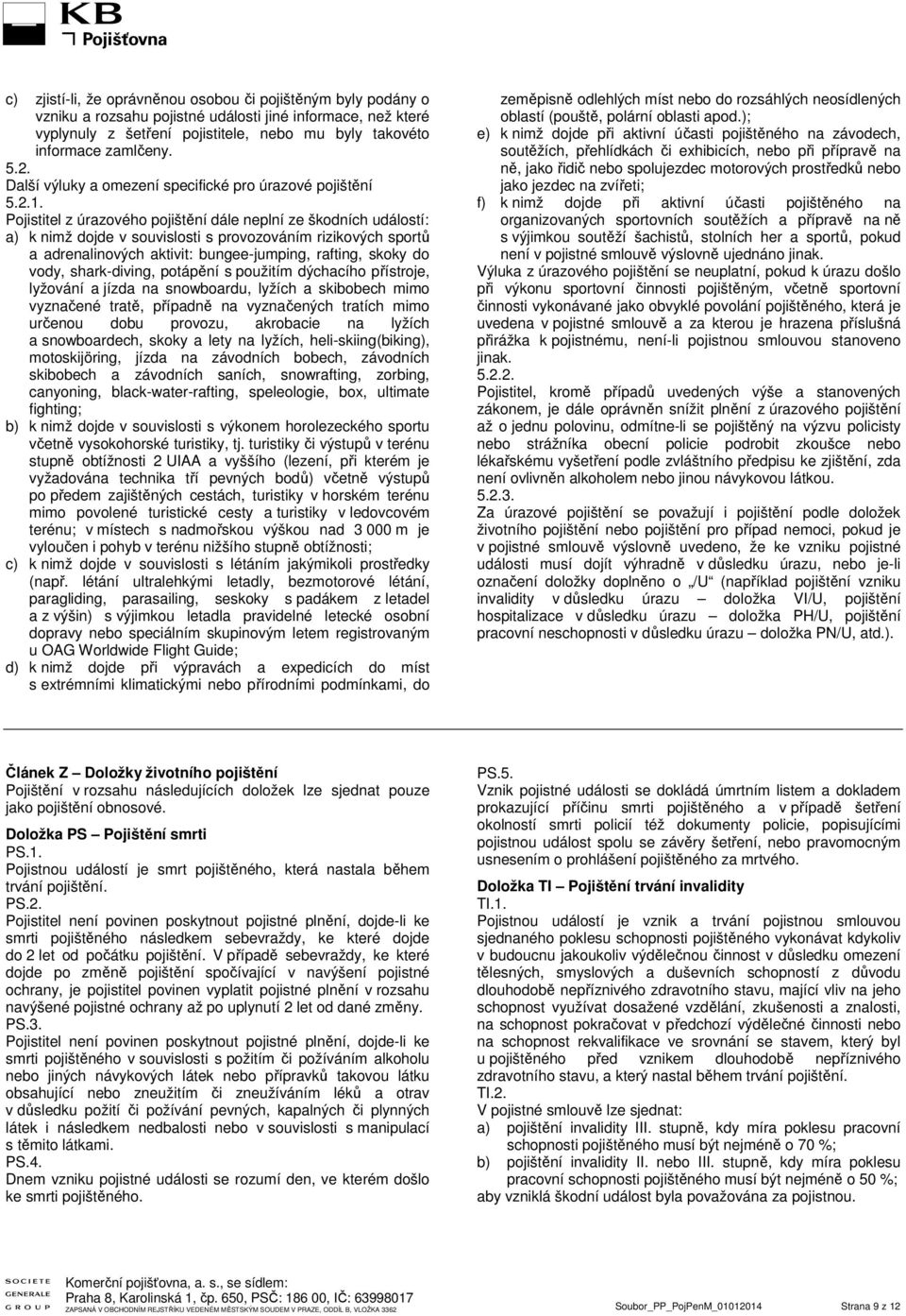 Pojistitel z úrazového pojištění dále neplní ze škodních událostí: a) k nimž dojde v souvislosti s provozováním rizikových sportů a adrenalinových aktivit: bungee-jumping, rafting, skoky do vody,