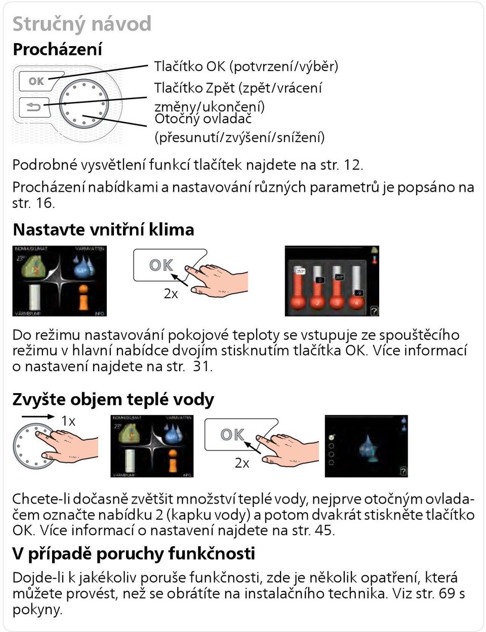 Nastavte vnitřní klima 2x Do režimu nastavování pokojové teploty se vstupuje ze spouštěcího režimu v hlavní nabídce dvojím stisknutím tlačítka OK. Více informací o nastavení najdete na str. 31.