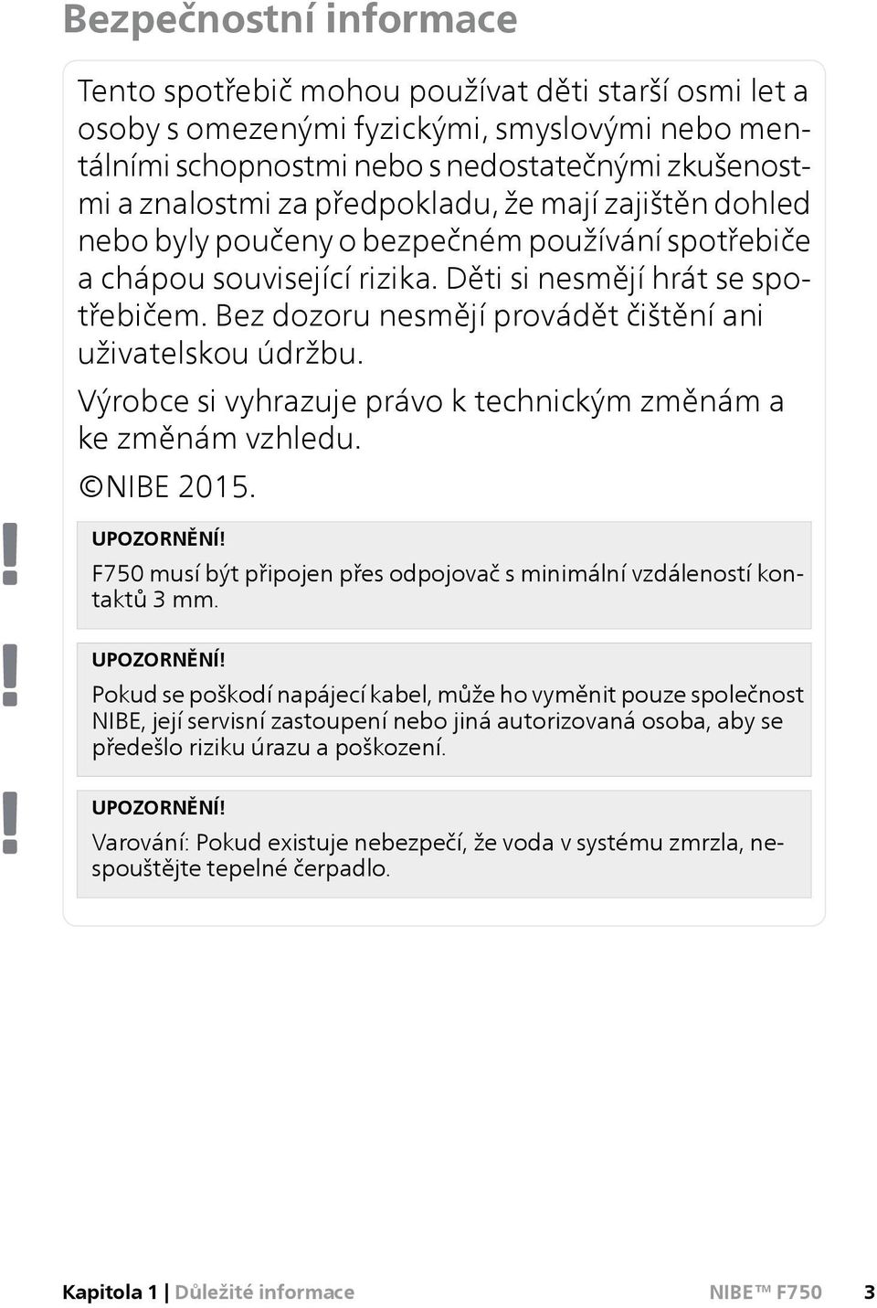 Bez dozoru nesmějí provádět čištění ani uživatelskou údržbu. Výrobce si vyhrazuje právo k technickým změnám a ke změnám vzhledu. NIBE 2015. UPOZORNĚNÍ!