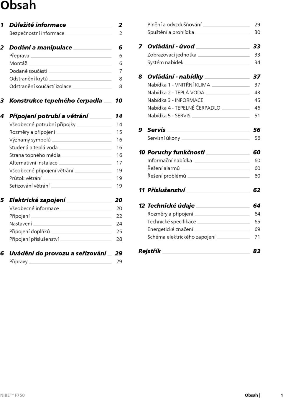 INFORMACE Nabídka 4 - TEPELNÉ ČERPADLO 37 37 43 45 46 4 Připojení potrubí a větrání 14 Nabídka 5 - SERVIS 51 Všeobecné potrubní přípojky Rozměry a připojení Výzmy symbolů 14 15 16 9 Servis Servisní