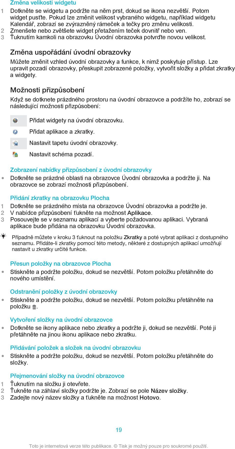 3 Ťuknutím kamkoli na obrazovku Úvodní obrazovka potvrďte novou velikost. Změna uspořádání úvodní obrazovky Můžete změnit vzhled úvodní obrazovky a funkce, k nimž poskytuje přístup.