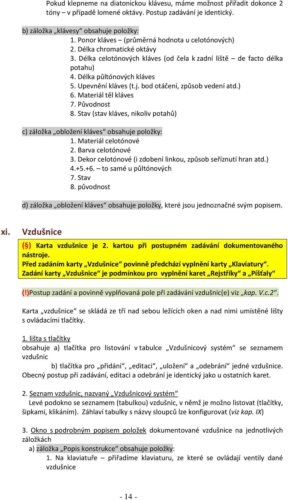 j. bod otáčení, způsob vedení atd.) 6. Materiál těl kláves 7. Původnost 8. Stav (stav kláves, nikoliv potahů) c) záložka obložení kláves obsahuje položky: 1. Materiál celotónové 2. Barva celotónové 3.