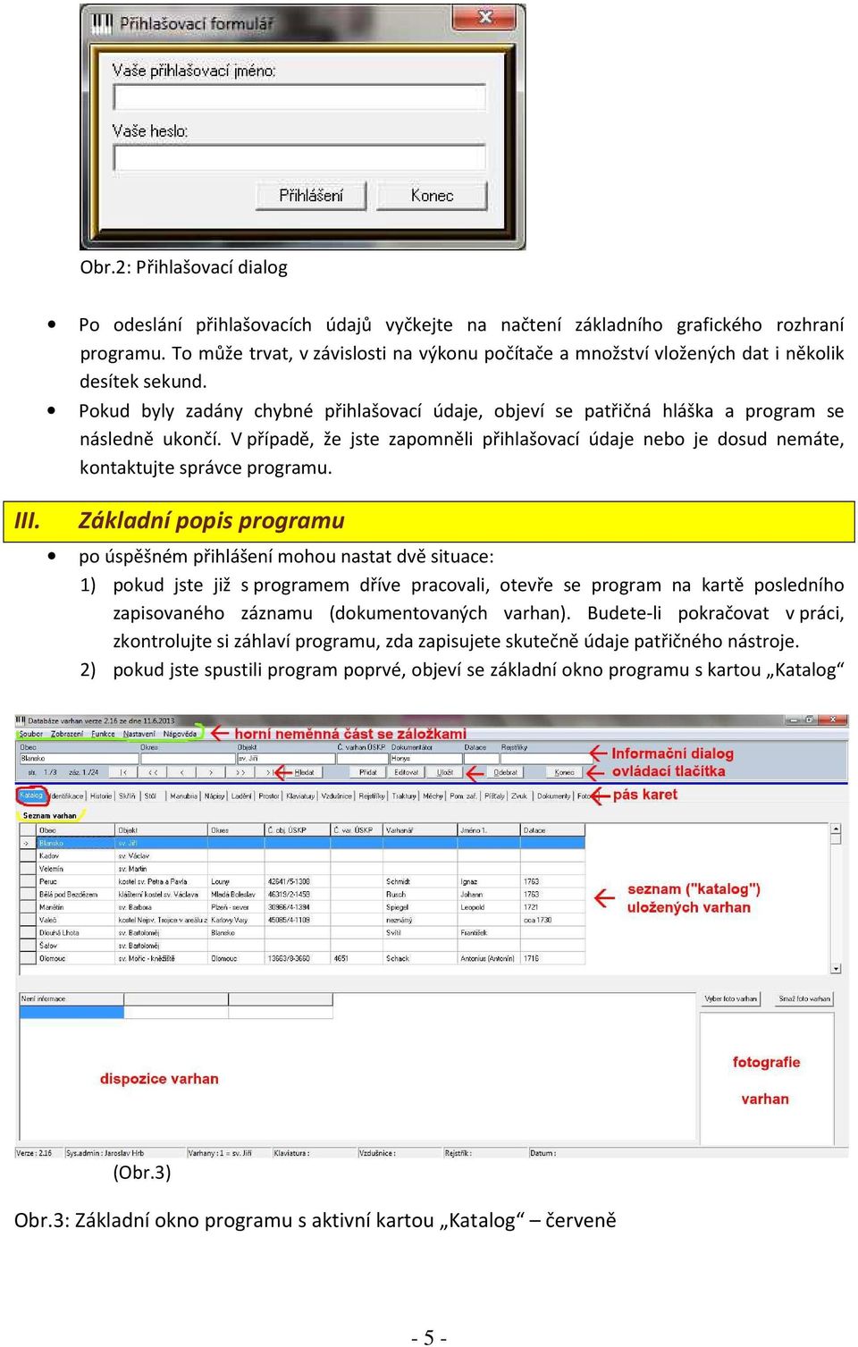 V případě, že jste zapomněli přihlašovací údaje nebo je dosud nemáte, kontaktujte správce programu.