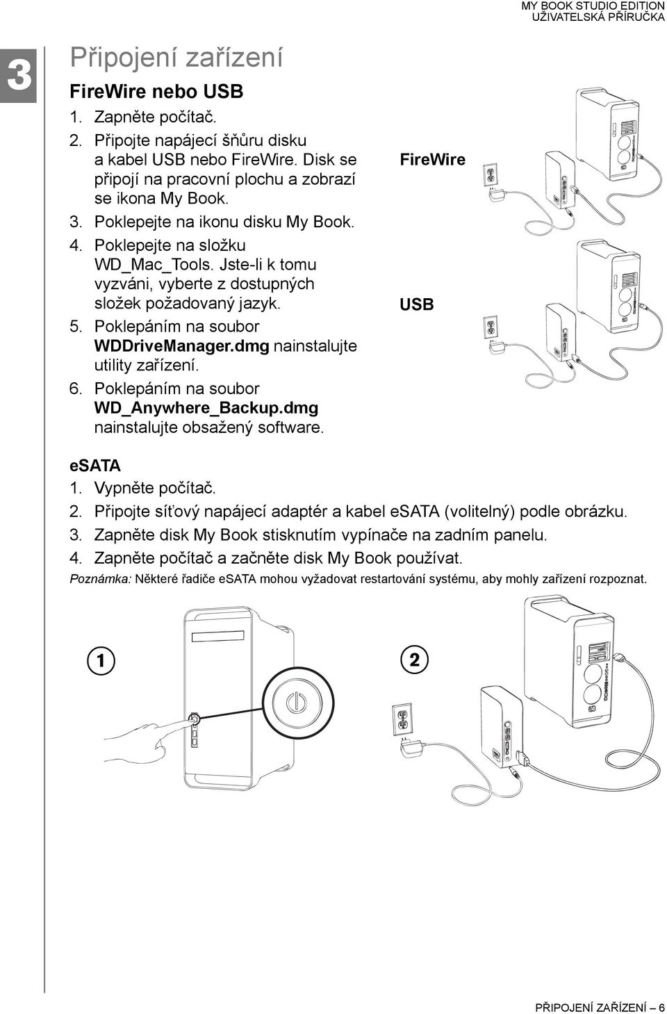 dmg nainstalujte utility zařízení. 6. Poklepáním na soubor WD_Anywhere_Backup.dmg nainstalujte obsažený software. FireWire USB esata 1. Vypněte počítač. 2.