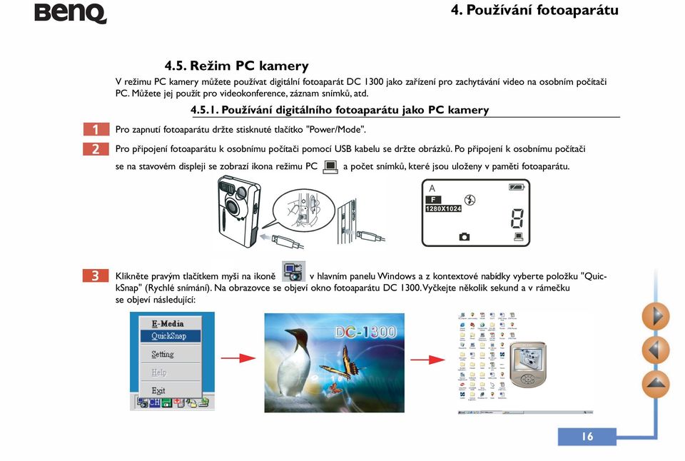 Pro připojení fotoaparátu k osobnímu počítači pomocí USB kabelu se držte obrázků.