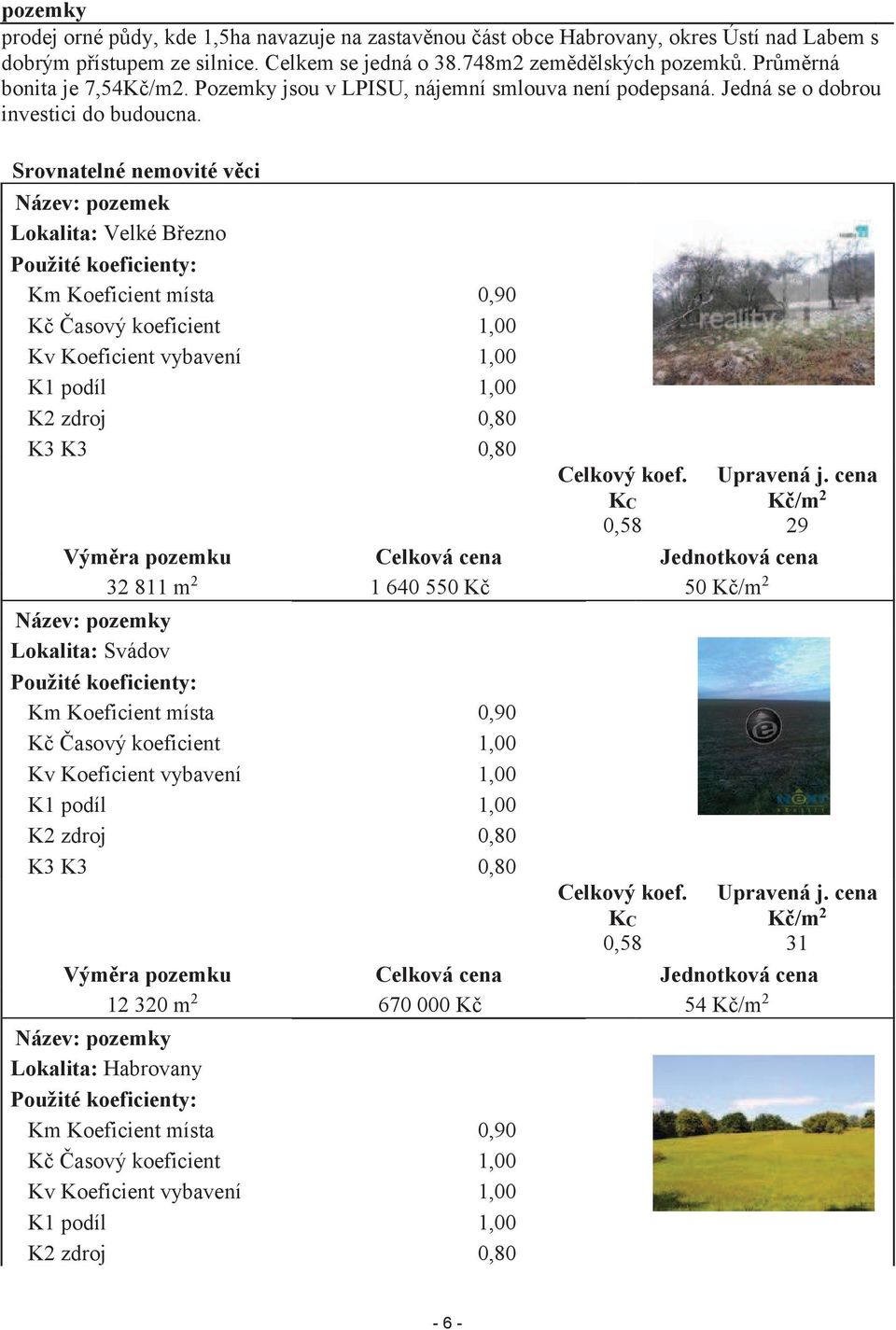 Srovnatelné nemovité věci Název: pozemek Lokalita: Velké Březno Použité koeficienty: Km Koeficient místa 0,90 Kč Časový koeficient 1,00 Kv Koeficient vybavení 1,00 K1 podíl 1,00 K2 zdroj 0,80 K3 K3