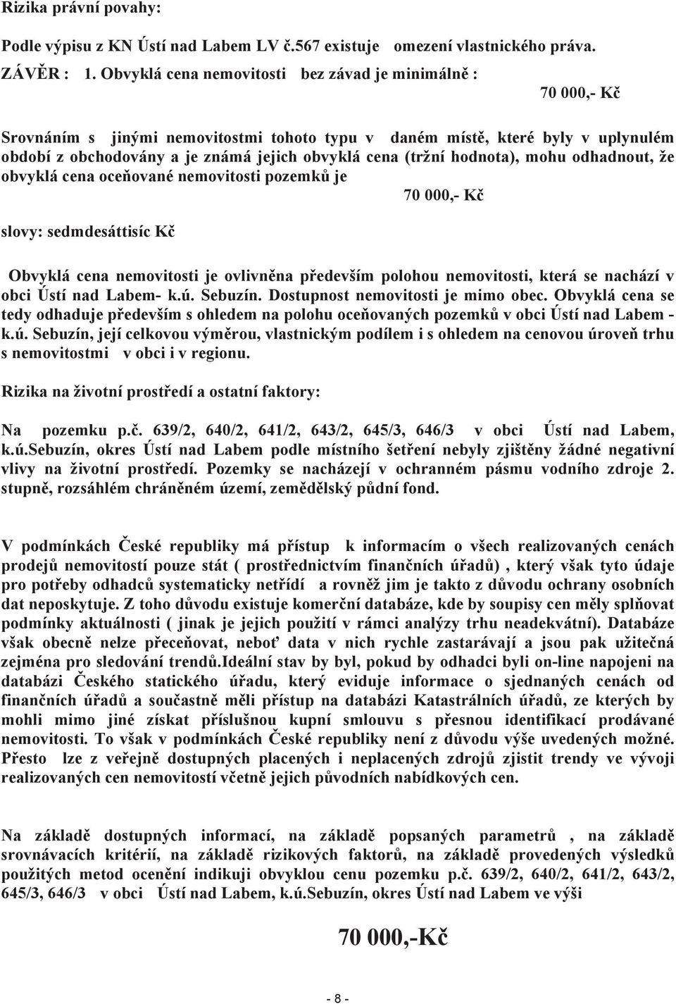 (tržní hodnota), mohu odhadnout, že obvyklá cena oceňované nemovitosti pozemků je 70 000,- Kč slovy: sedmdesáttisíc Kč Obvyklá cena nemovitosti je ovlivněna především polohou nemovitosti, která se