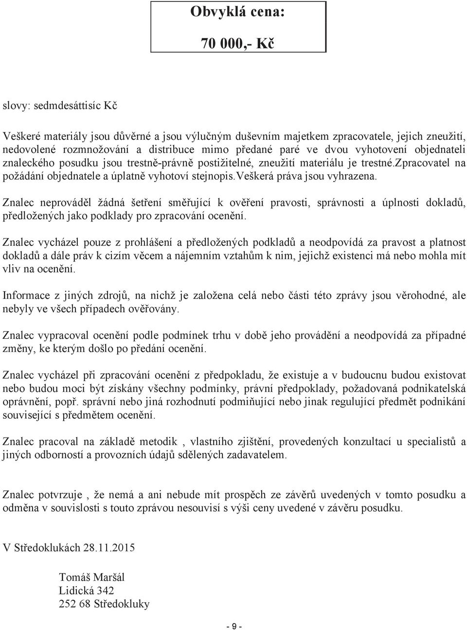 veškerá práva jsou vyhrazena. Znalec neprováděl žádná šetření směřující k ověření pravosti, správnosti a úplnosti dokladů, předložených jako podklady pro zpracování ocenění.