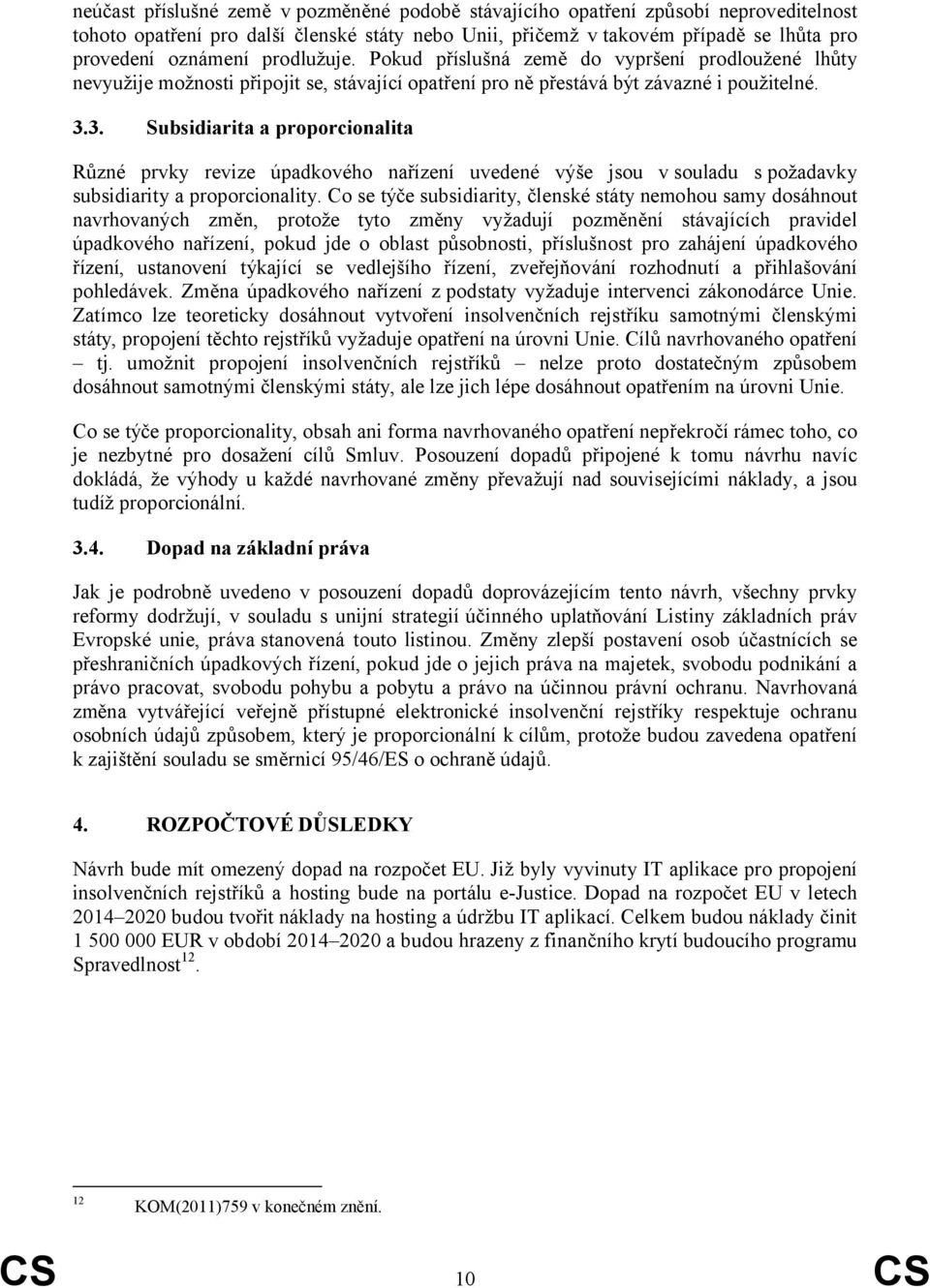 3. Subsidiarita a proporcionalita Různé prvky revize úpadkového nařízení uvedené výše jsou v souladu s požadavky subsidiarity a proporcionality.