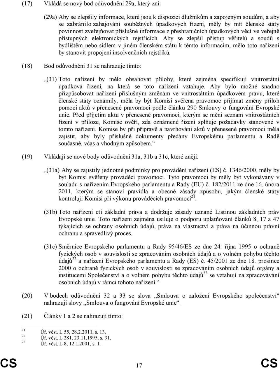 Aby se zlepšil přístup věřitelů a soudů s bydlištěm nebo sídlem v jiném členském státu k těmto informacím, mělo toto nařízení by stanovit propojení insolvenčních rejstříků.