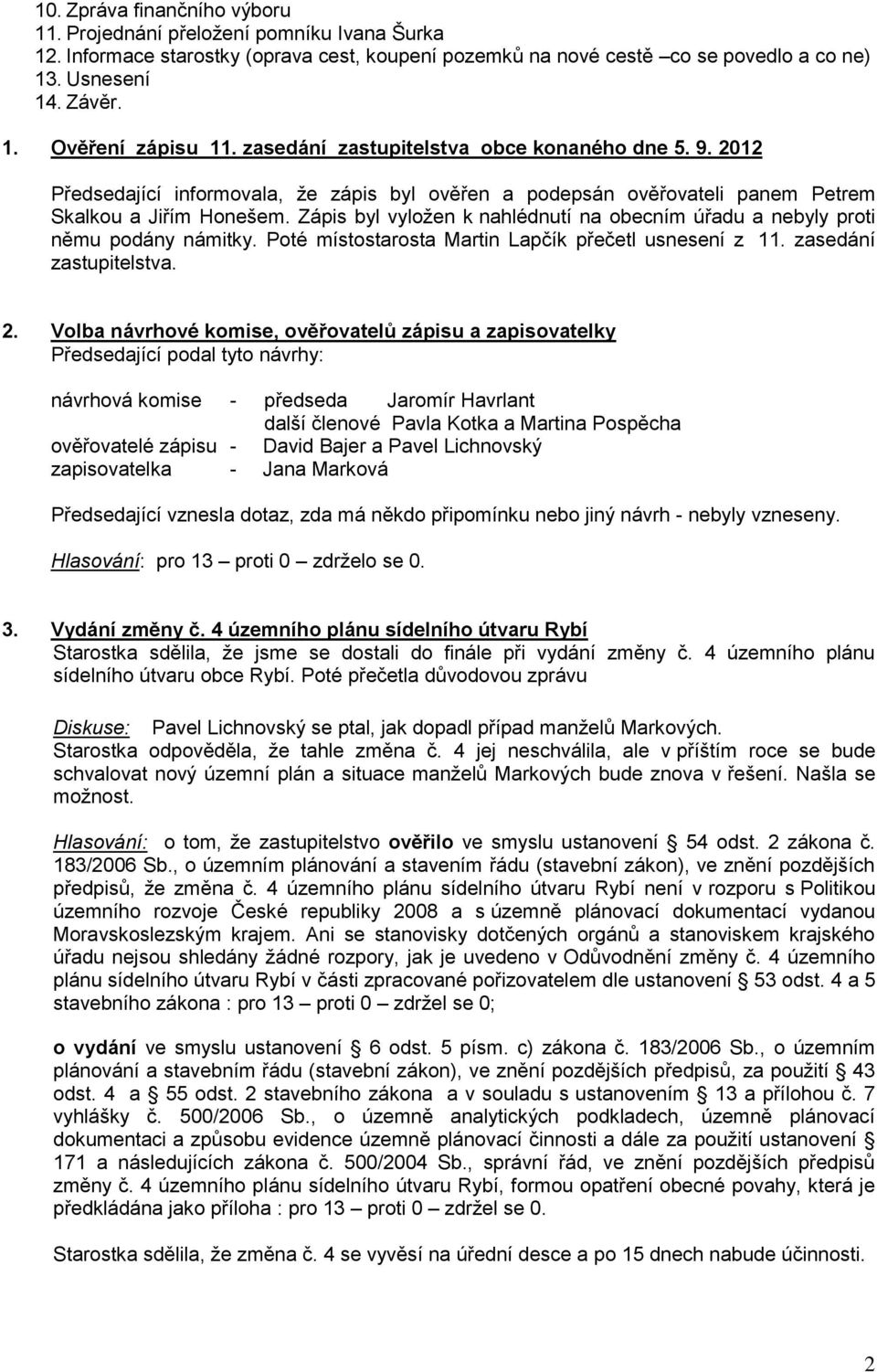 Zápis byl vyložen k nahlédnutí na obecním úřadu a nebyly proti němu podány námitky. Poté místostarosta Martin Lapčík přečetl usnesení z 11. zasedání zastupitelstva. 2.