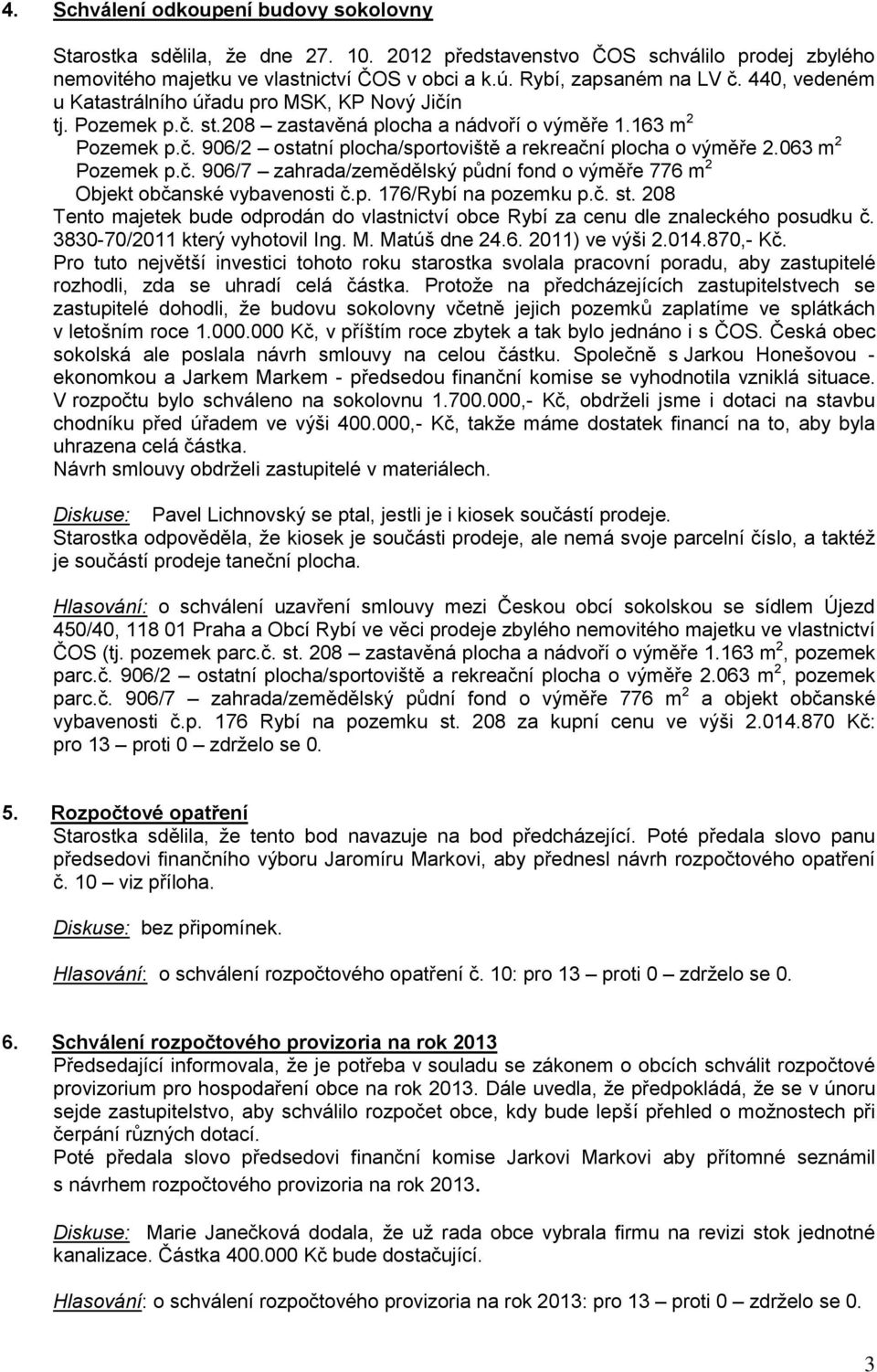 063 m 2 Pozemek p.č. 906/7 zahrada/zemědělský půdní fond o výměře 776 m 2 Objekt občanské vybavenosti č.p. 176/Rybí na pozemku p.č. st.