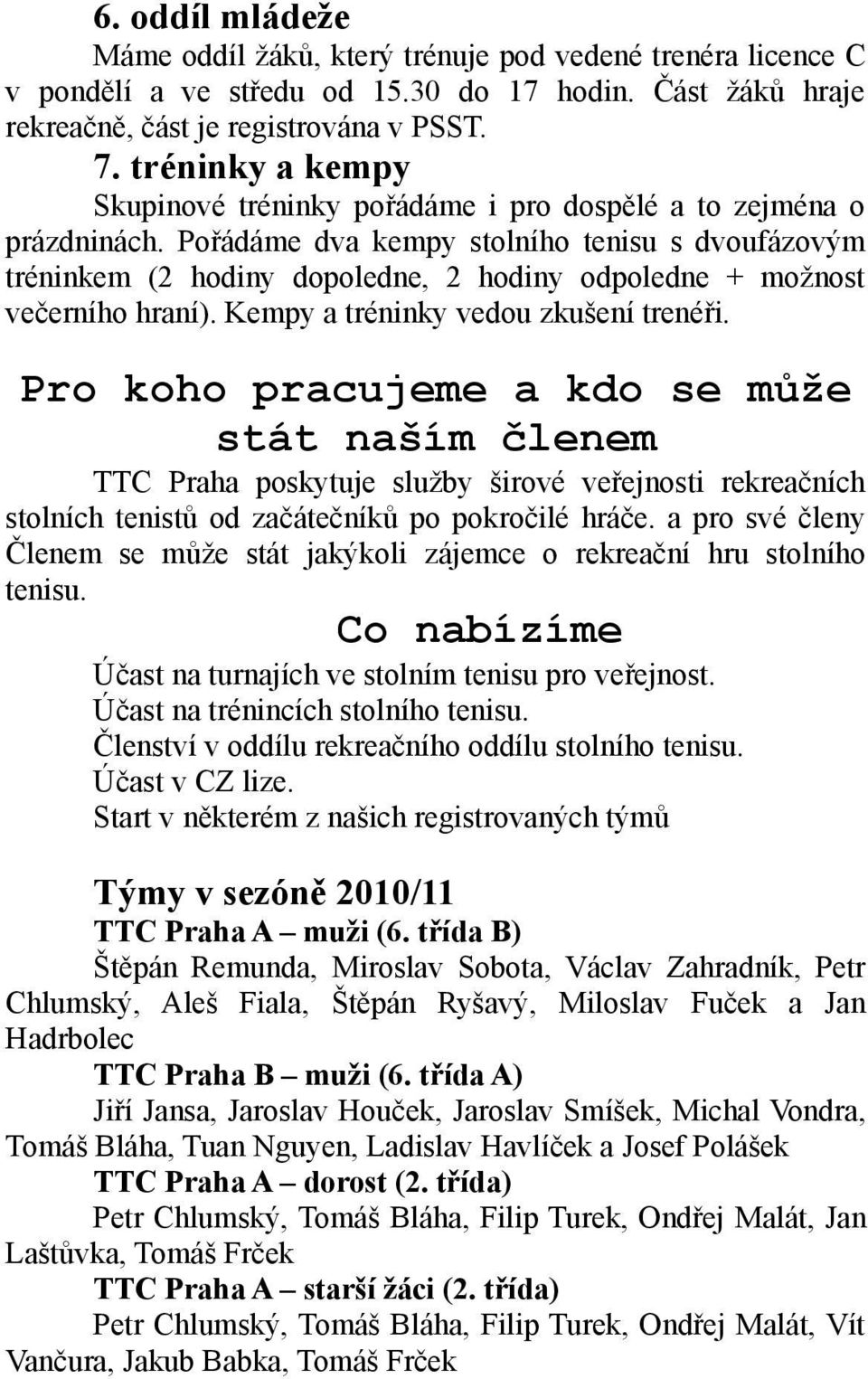 Pořádáme dva kempy stolního tenisu s dvoufázovým tréninkem (2 hodiny dopoledne, 2 hodiny odpoledne + možnost večerního hraní). Kempy a tréninky vedou zkušení trenéři.