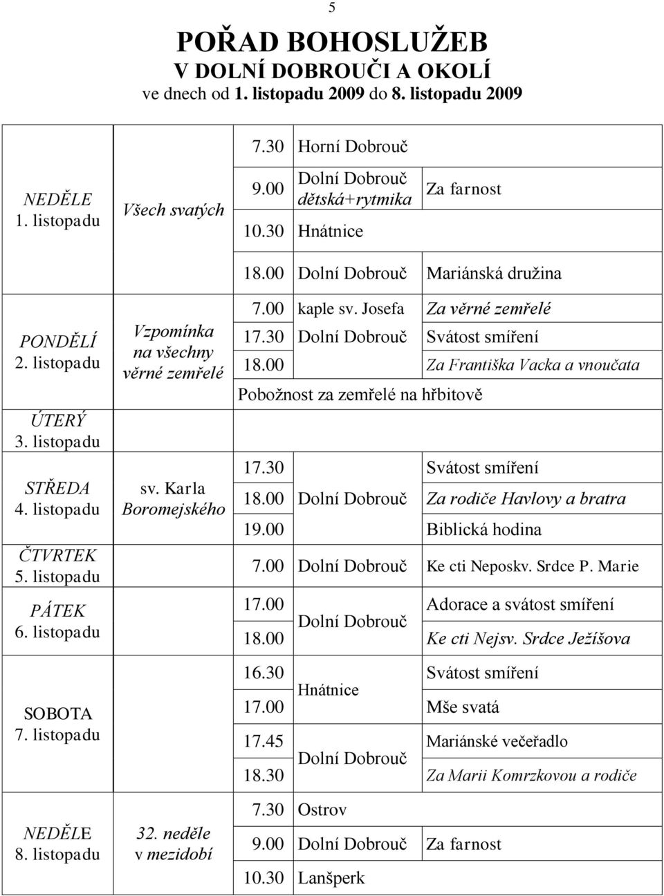 neděle v mezidobí 18.00 Mariánská družina 07.00 kaple sv. Josefa Za věrné zemřelé 17.30 18.00 Za Františka Vacka a vnoučata Pobožnost za zemřelé na hřbitově 17.30 18.00 Za rodiče Havlovy a bratra 19.