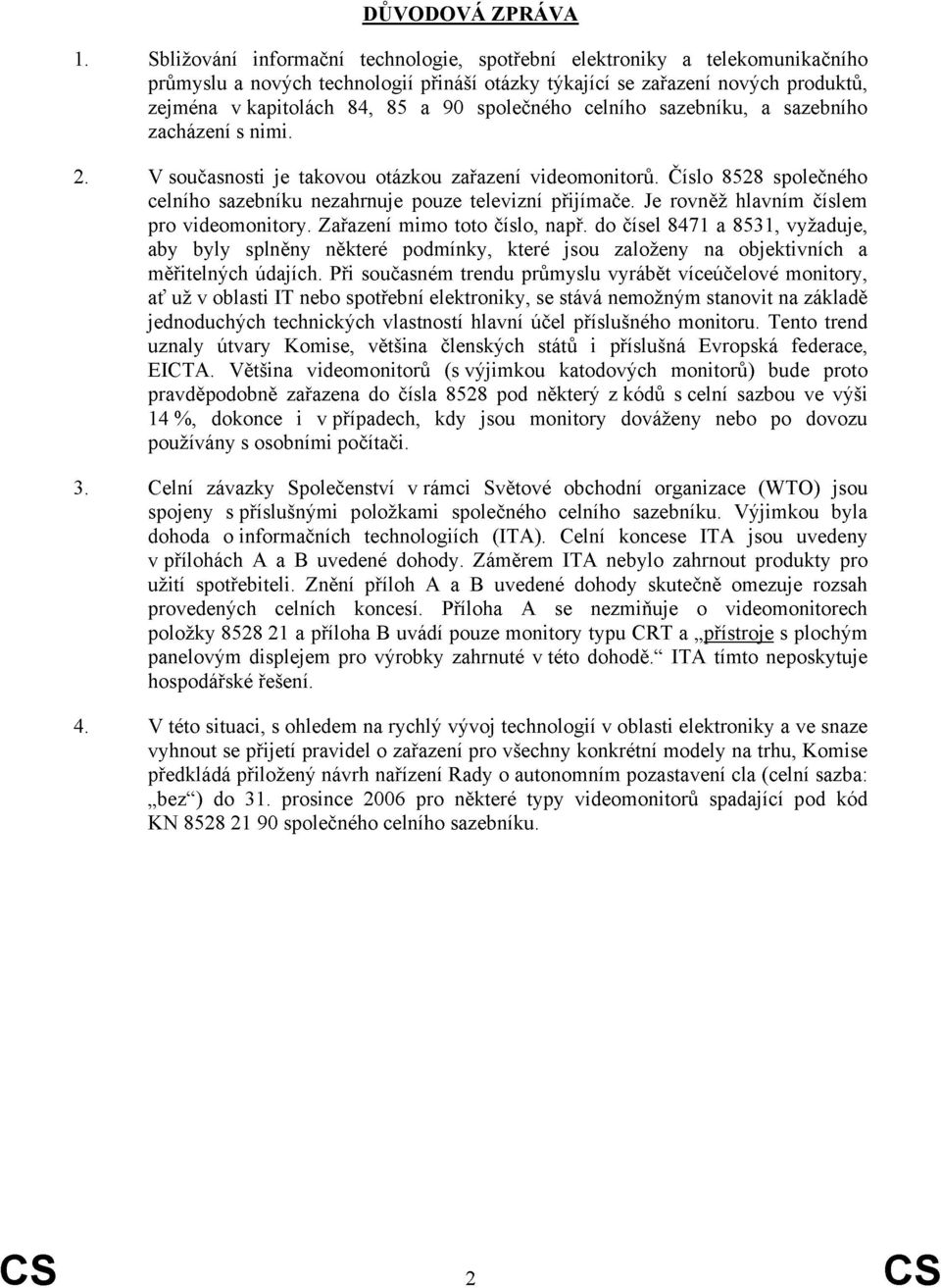 společného celního sazebníku, a sazebního zacházení s nimi. 2. V současnosti je takovou otázkou zařazení videomonitorů. Číslo 8528 společného celního sazebníku nezahrnuje pouze televizní přijímače.