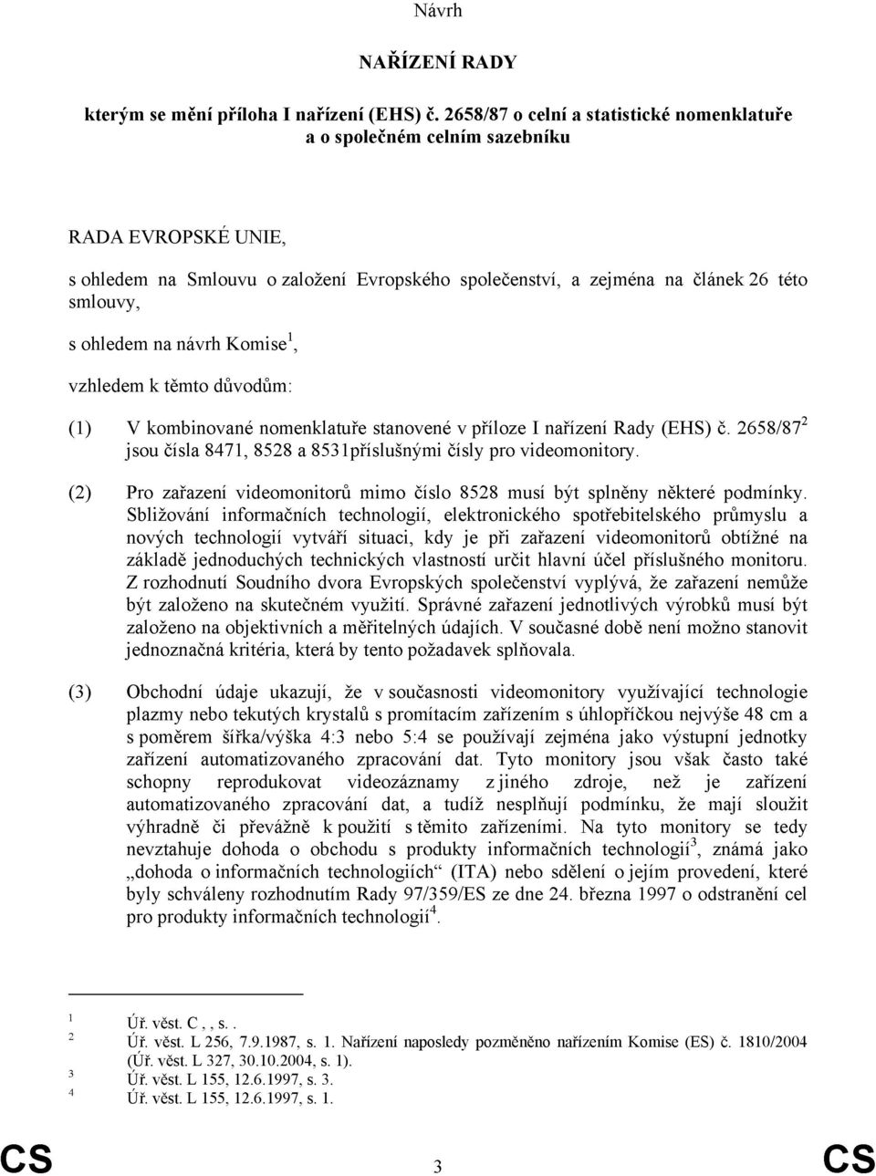 na návrh Komise 1, vzhledem k těmto důvodům: (1) V kombinované nomenklatuře stanovené v příloze I nařízení Rady (EHS) č. 2658/87 2 jsou čísla 8471, 8528 a 8531příslušnými čísly pro videomonitory.